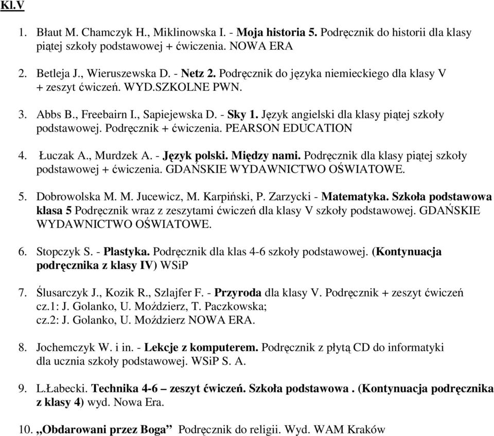 Podręcznik + ćwiczenia. PEARSON EDUCATION 4. Łuczak A., Murdzek A. - Język polski. Między nami. Podręcznik dla klasy piątej szkoły podstawowej + ćwiczenia. GDAŃSKIE WYDAWNICTWO OŚWIATOWE. 5.