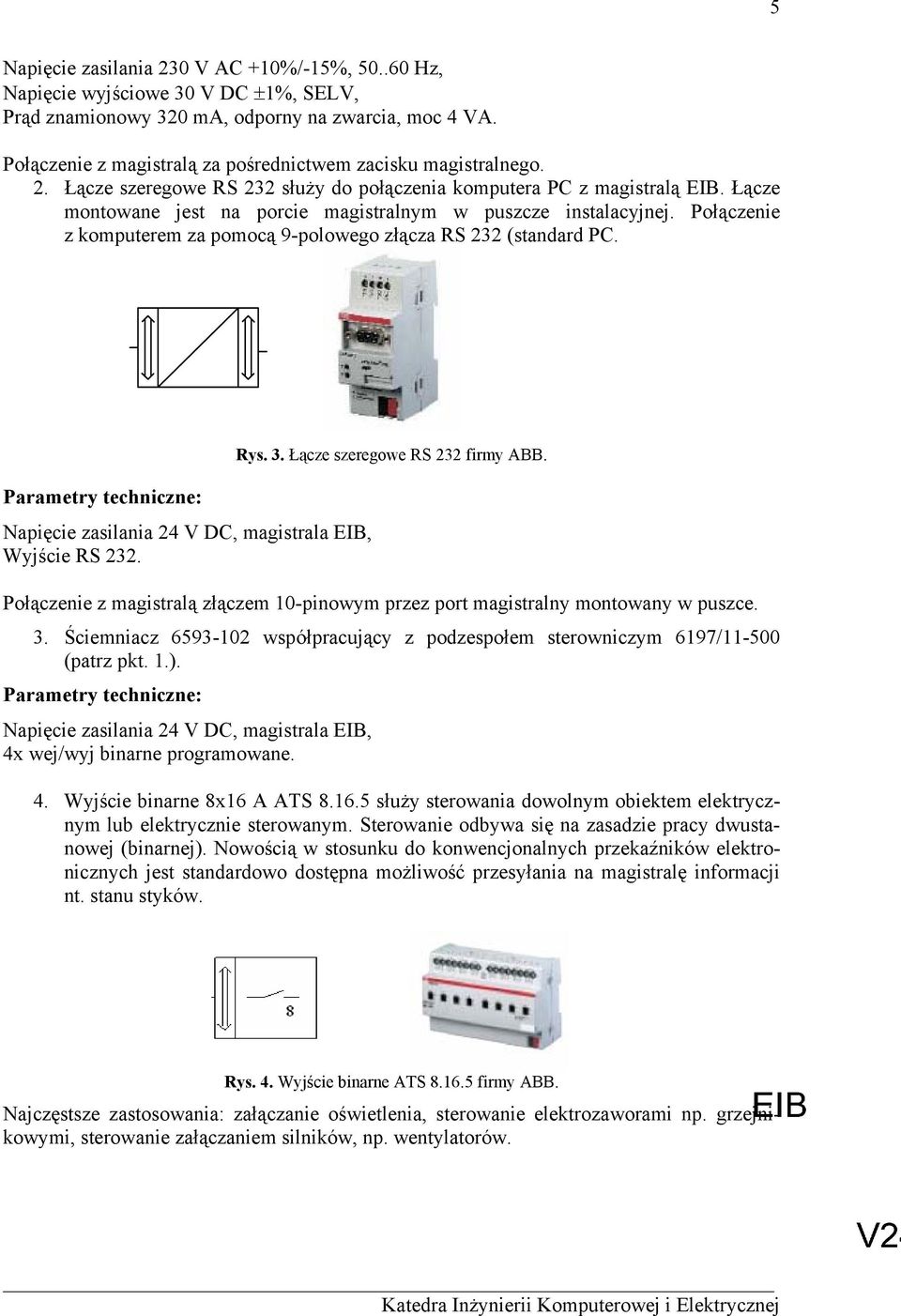 Łącze montowane jest na porcie magistralnym w puszcze instalacyjnej. Połączenie z komputerem za pomocą 9-polowego złącza RS 232 (standard PC.