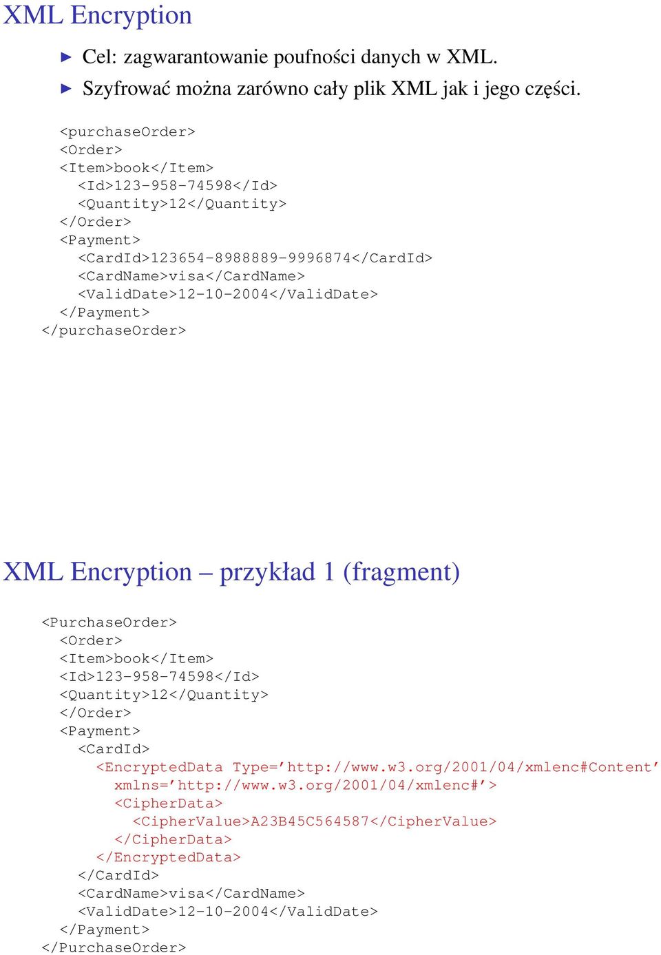 <ValidDate>12-10-2004</ValidDate> </Payment> </purchaseorder> XML Encryption przykład 1 (fragment) <PurchaseOrder> <Order> <Item>book</Item> <Id>123-958-74598</Id> <Quantity>12</Quantity> </Order>