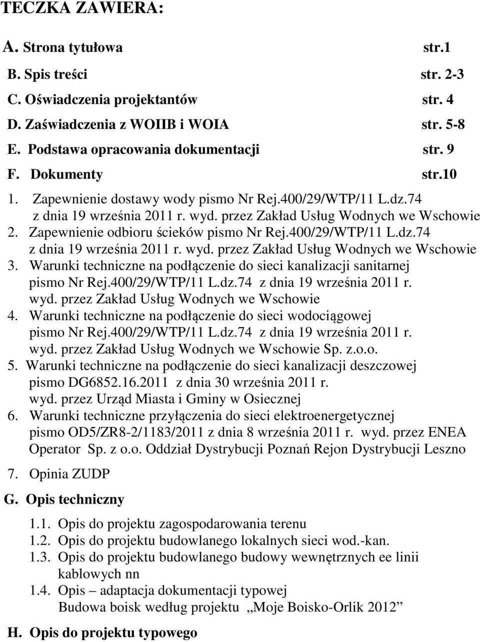 400/29/WTP/11 L.dz.74 z dnia 19 września 2011 r. wyd. przez Zakład Usług Wodnych we Wschowie 3. Warunki techniczne na podłączenie do sieci kanalizacji sanitarnej pismo Nr Rej.400/29/WTP/11 L.dz.74 z dnia 19 września 2011 r. wyd. przez Zakład Usług Wodnych we Wschowie 4.