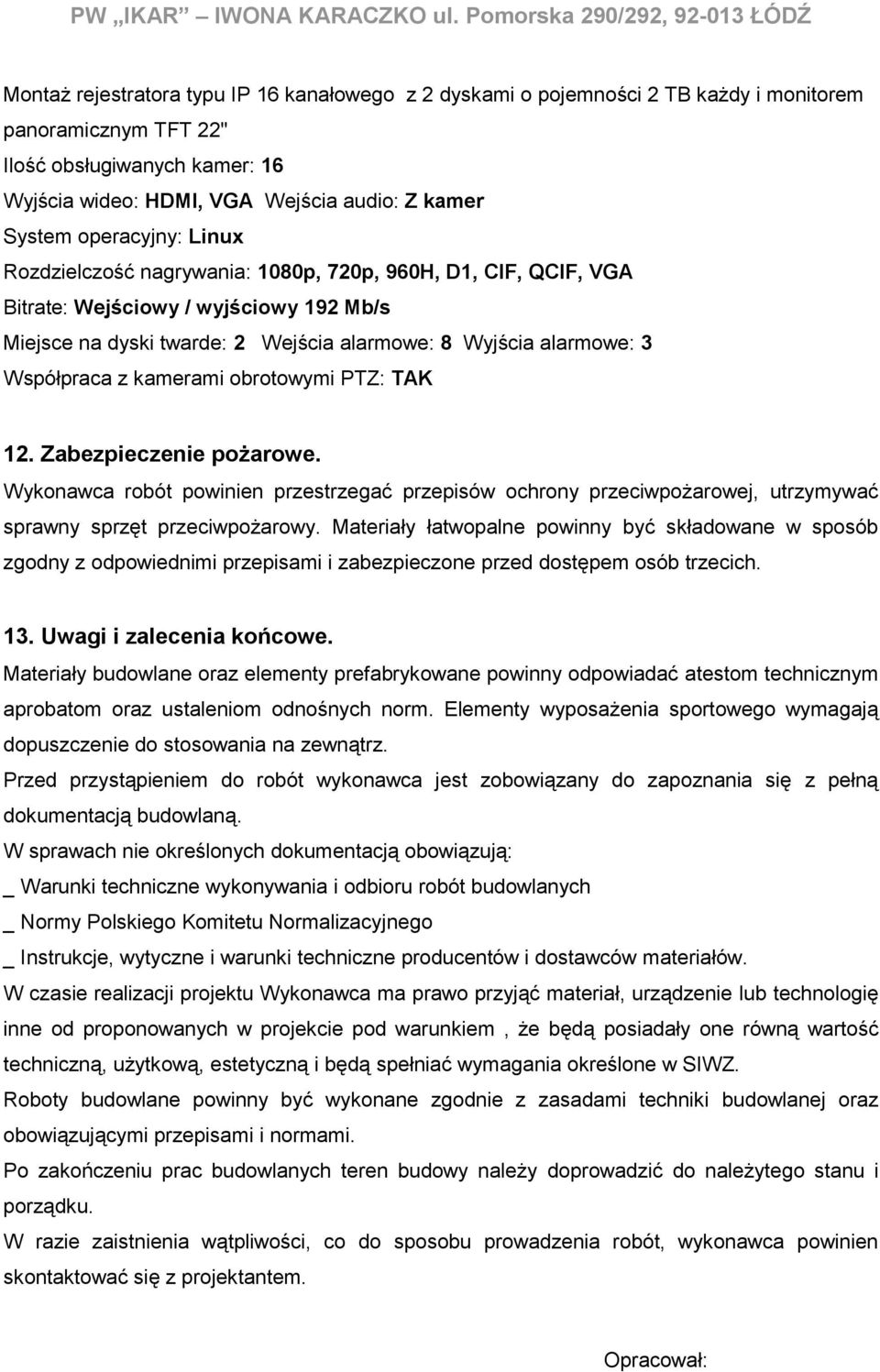 Wejścia audio: Z kamer System operacyjny: Linux Rozdzielczość nagrywania: 1080p, 720p, 960H, D1, CIF, QCIF, VGA Bitrate: Wejściowy / wyjściowy 192 Mb/s Miejsce na dyski twarde: 2 Wejścia alarmowe: 8