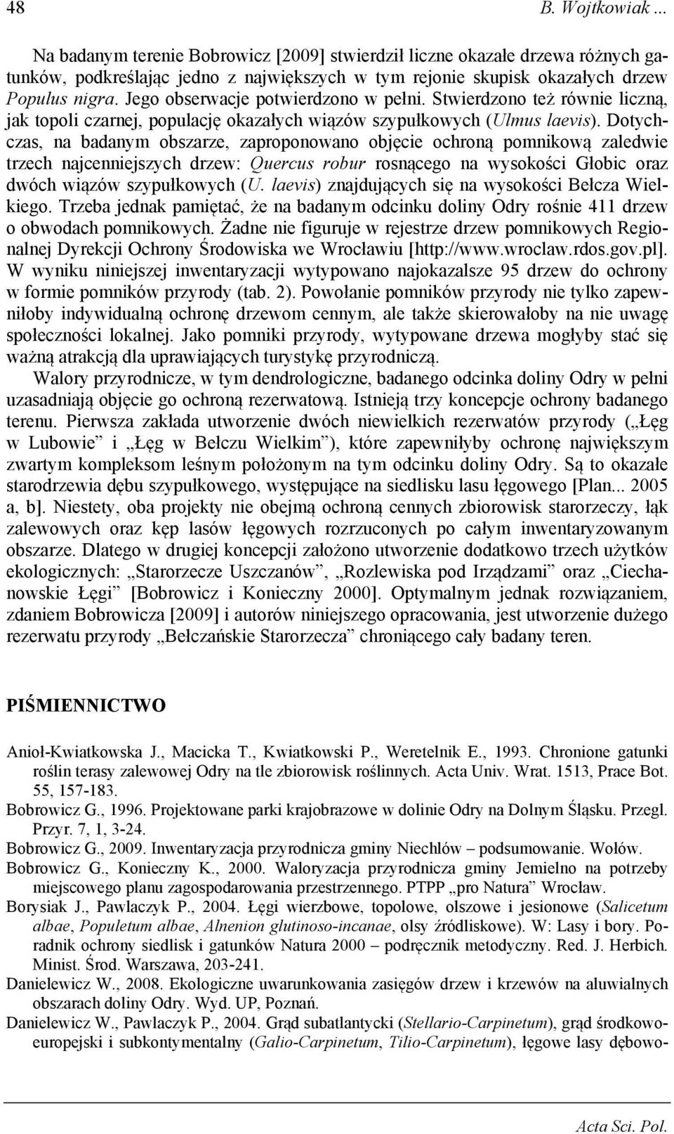 Dotychczas, na badanym obszarze, zaproponowano objęcie ochroną pomnikową zaledwie trzech najcenniejszych drzew: Quercus robur rosnącego na wysokości Głobic oraz dwóch wiązów szypułkowych (U.