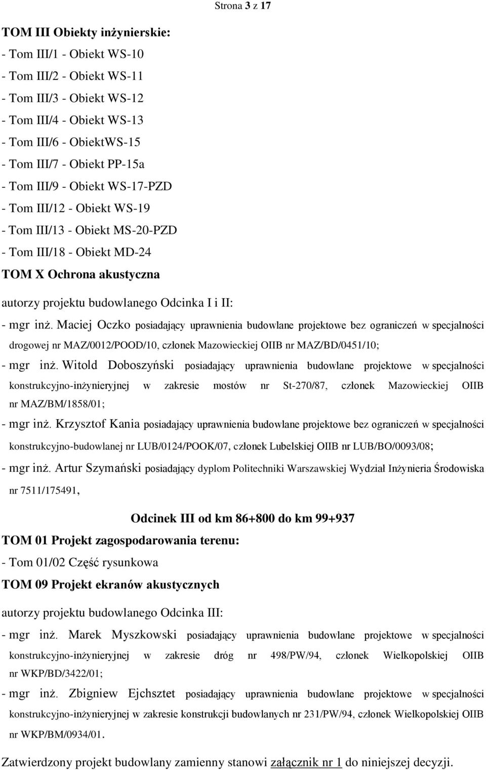 mgr inż. Maciej Oczko posiadający uprawnienia budowlane projektowe bez ograniczeń w specjalności drogowej nr MAZ/0012/POOD/10, członek Mazowieckiej OIIB nr MAZ/BD/0451/10; - mgr inż.