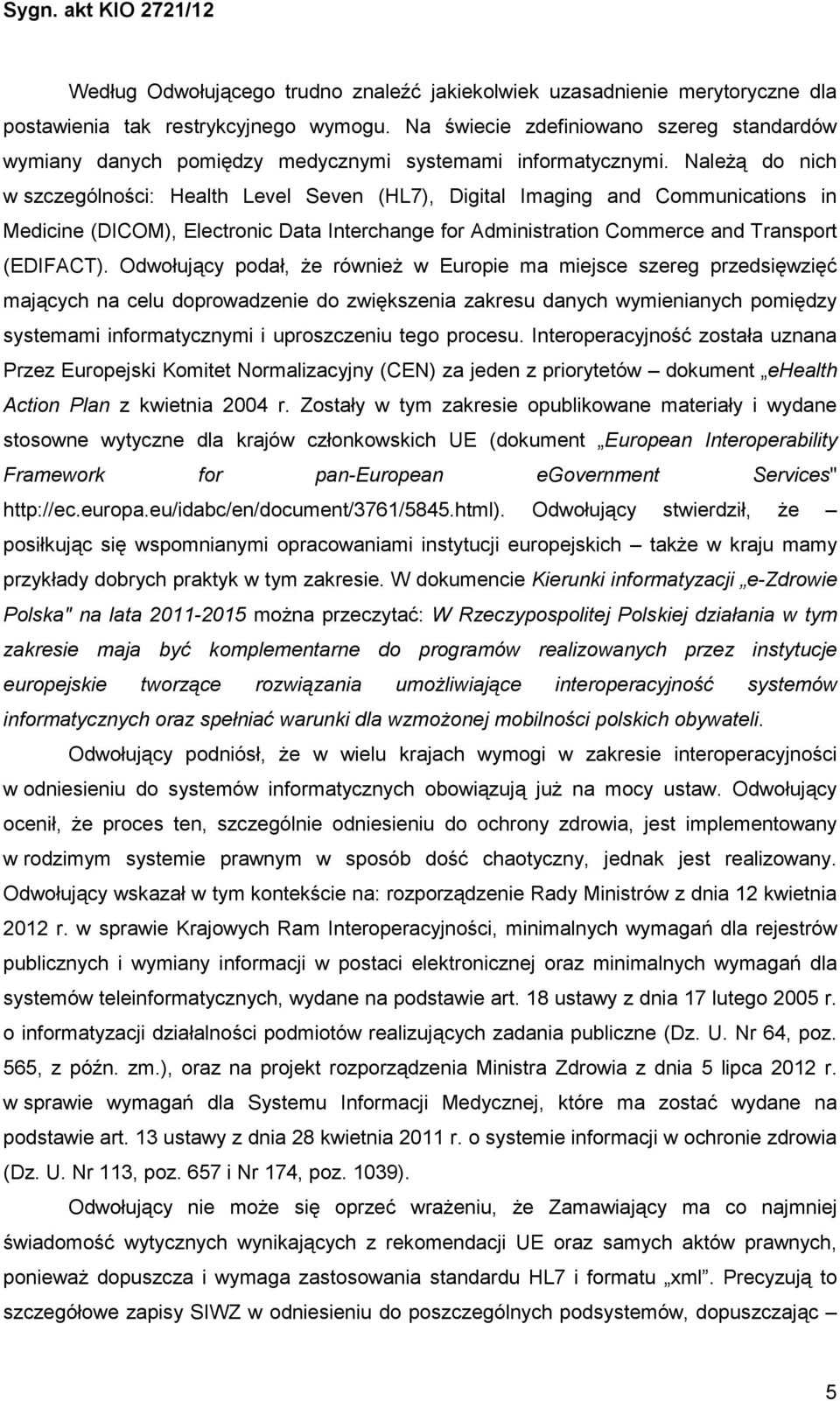 NaleŜą do nich w szczególności: Health Level Seven (HL7), Digital Imaging and Communications in Medicine (DICOM), Electronic Data Interchange for Administration Commerce and Transport (EDIFACT).