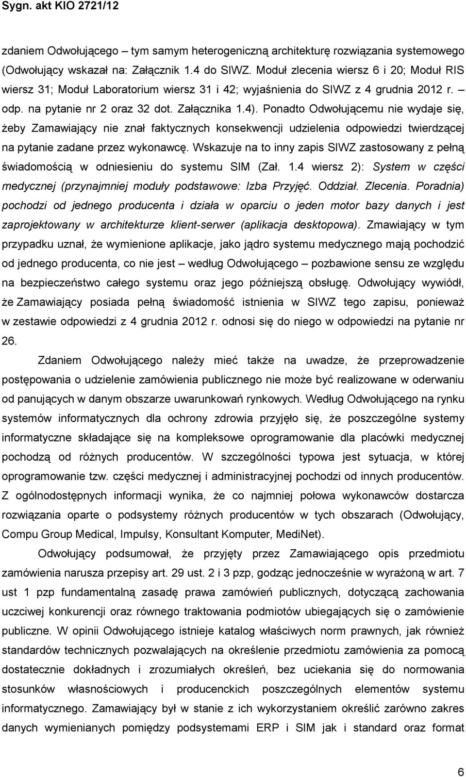 Ponadto Odwołującemu nie wydaje się, Ŝeby Zamawiający nie znał faktycznych konsekwencji udzielenia odpowiedzi twierdzącej na pytanie zadane przez wykonawcę.