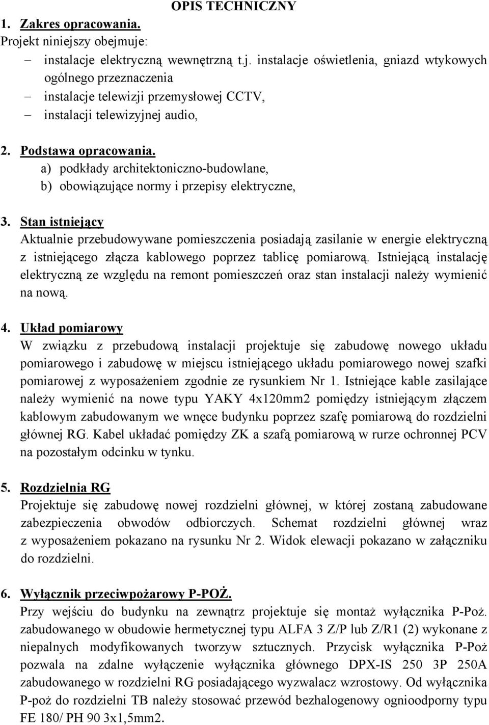 Stan istniejący Aktualnie przebudowywane pomieszczenia posiadają zasilanie w energie elektryczną z istniejącego złącza kablowego poprzez tablicę pomiarową.