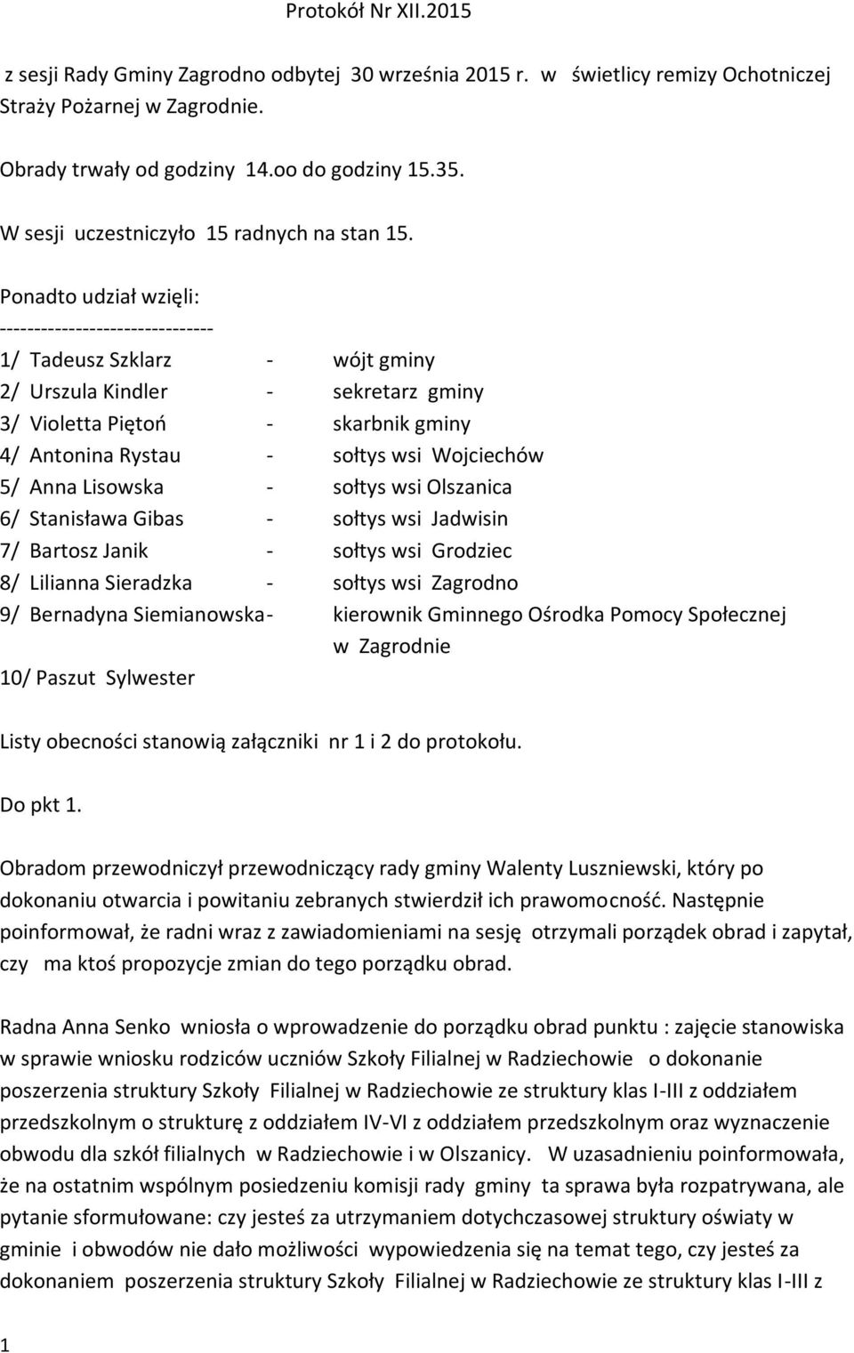 Ponadto udział wzięli: ------------------------------- 1/ Tadeusz Szklarz - wójt gminy 2/ Urszula Kindler - sekretarz gminy 3/ Violetta Piętoń - skarbnik gminy 4/ Antonina Rystau - sołtys wsi