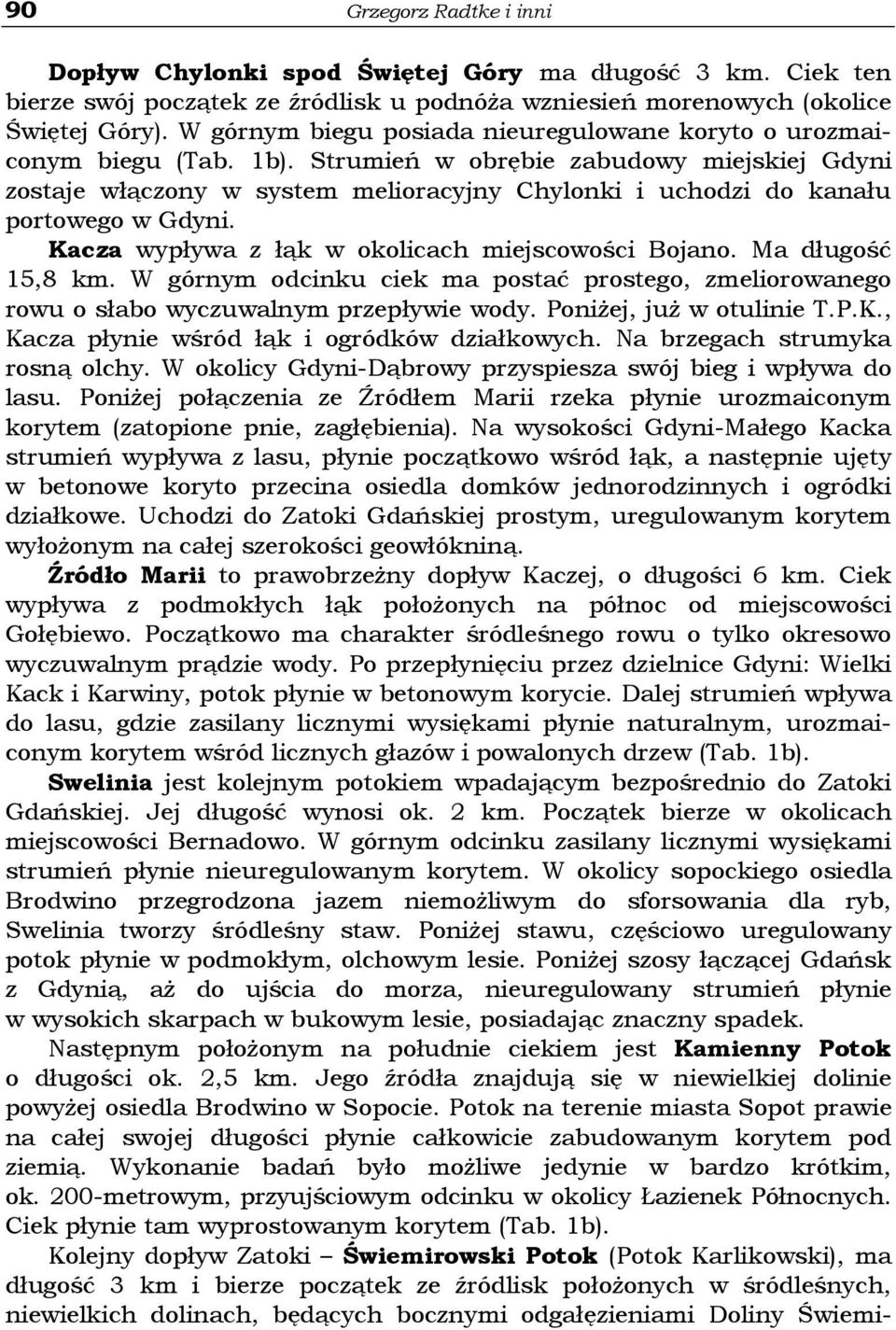 Strumień w obrębie zabudowy miejskiej Gdyni zostaje włączony w system melioracyjny Chylonki i uchodzi do kanału portowego w Gdyni. Kacza wypływa z łąk w okolicach miejscowości Bojano.
