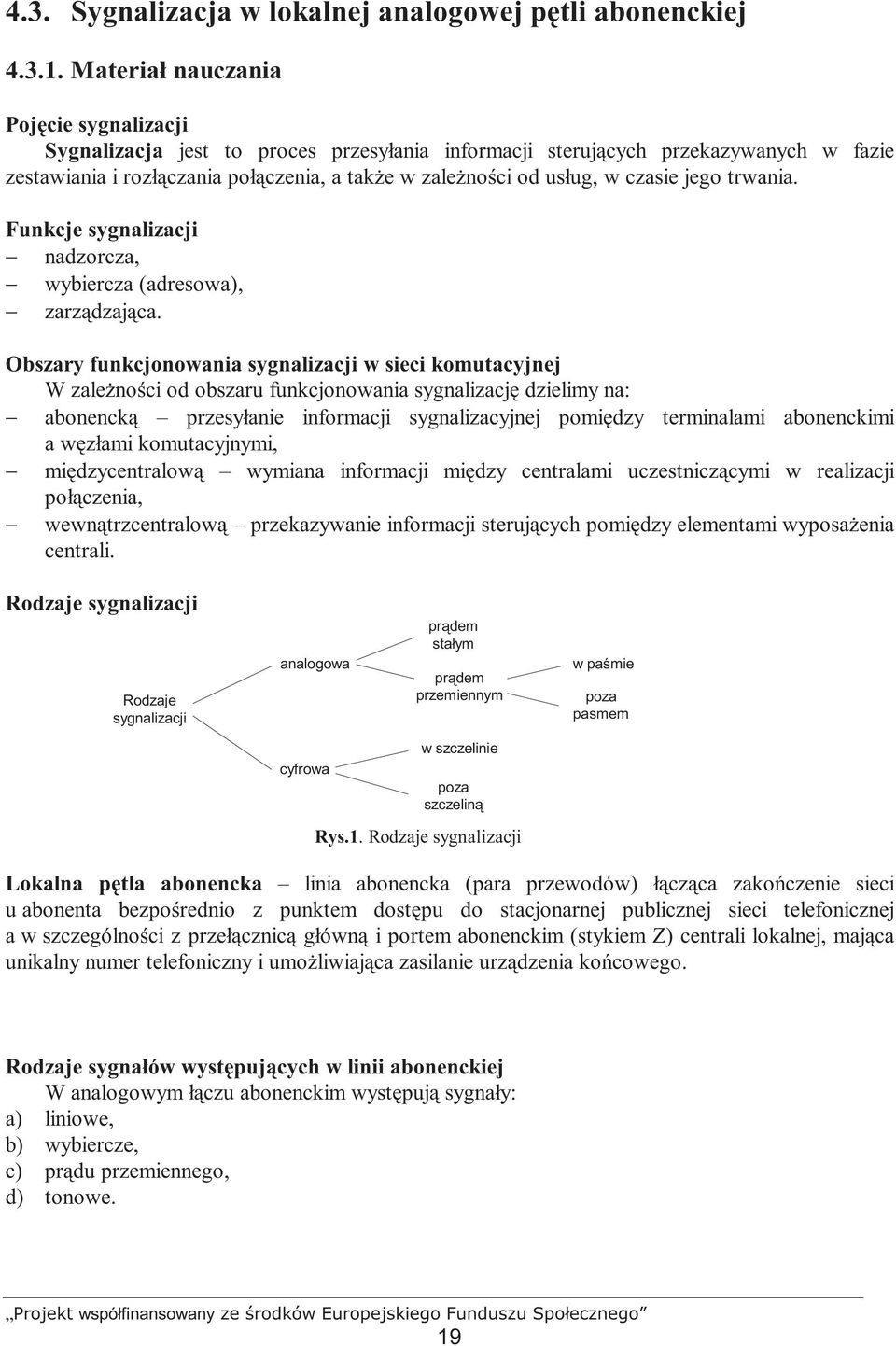 Obszary funkcjonowania sygnalizacji w sieci komutacyjnej W zaleŝności od obszaru funkcjonowania sygnalizację dzielimy na: abonencką przesyłanie informacji sygnalizacyjnej pomiędzy terminalami