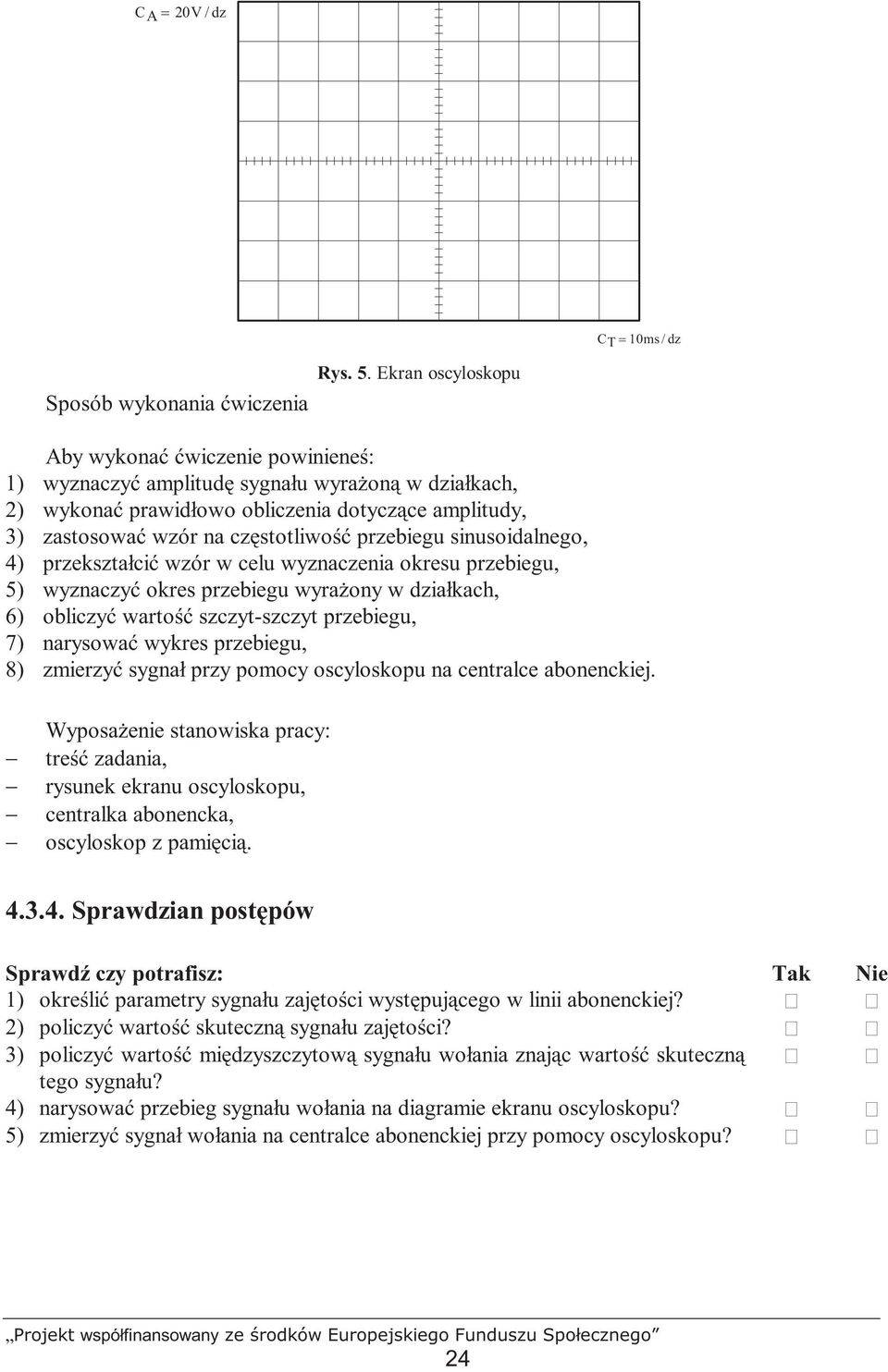 częstotliwość przebiegu sinusoidalnego, 4) przekształcić wzór w celu wyznaczenia okresu przebiegu, 5) wyznaczyć okres przebiegu wyraŝony w działkach, 6) obliczyć wartość szczyt-szczyt przebiegu, 7)