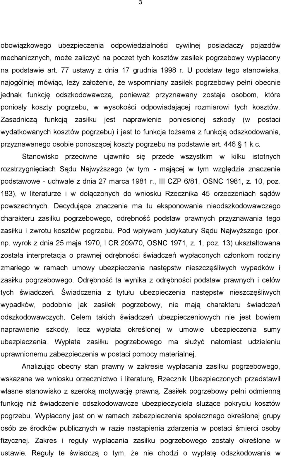 U podstaw tego stanowiska, najogólniej mówiąc, leży założenie, że wspomniany zasiłek pogrzebowy pełni obecnie jednak funkcję odszkodowawczą, ponieważ przyznawany zostaje osobom, które poniosły koszty