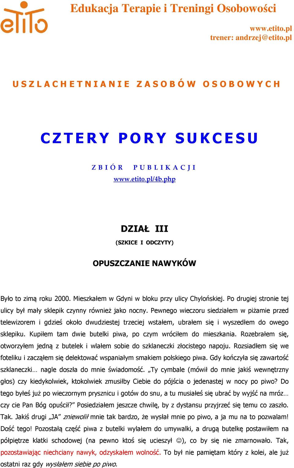 Pewnego wieczoru siedziałem w piżamie przed telewizorem i gdzieś około dwudziestej trzeciej wstałem, ubrałem się i wyszedłem do owego sklepiku.