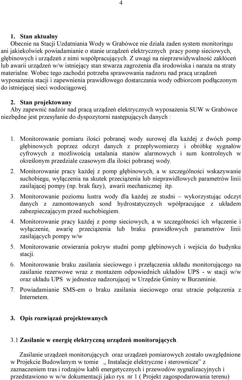 Wobec tego zachodzi potrzeba sprawowania nadzoru nad pracą urządzeń wyposażenia stacji i zapewnienia prawidłowego dostarczania wody odbiorcom podłączonym do istniejącej sieci wodociągowej. 2.