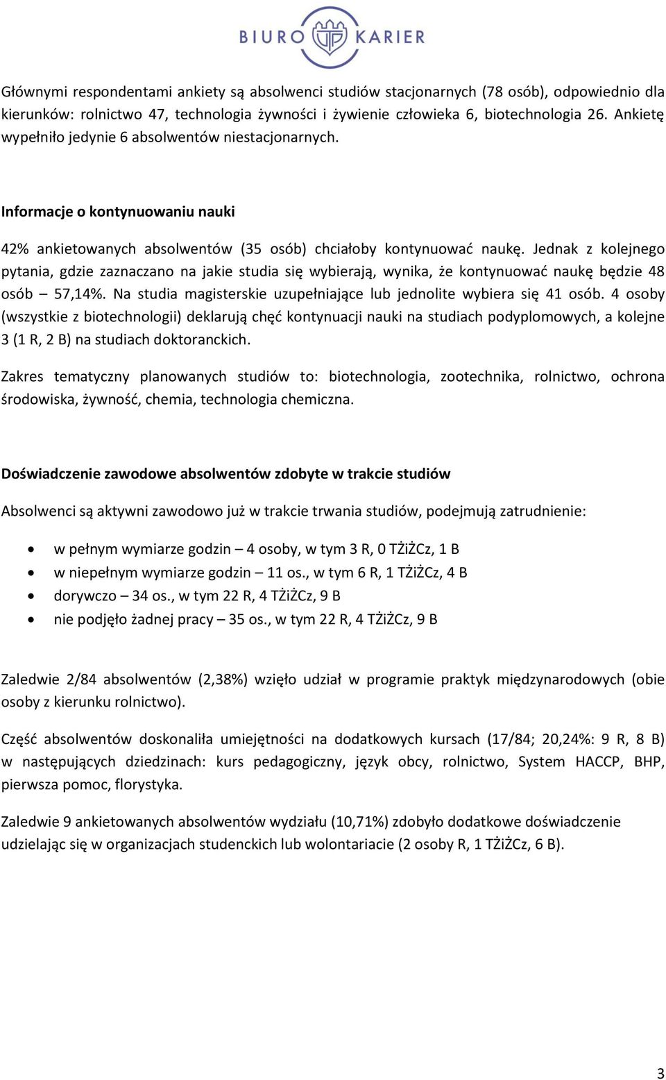 Jednak z kolejnego pytania, gdzie zaznaczano na jakie studia się wybierają, wynika, że kontynuować naukę będzie osób,%. Na studia magisterskie uzupełniające lub jednolite wybiera się osób.