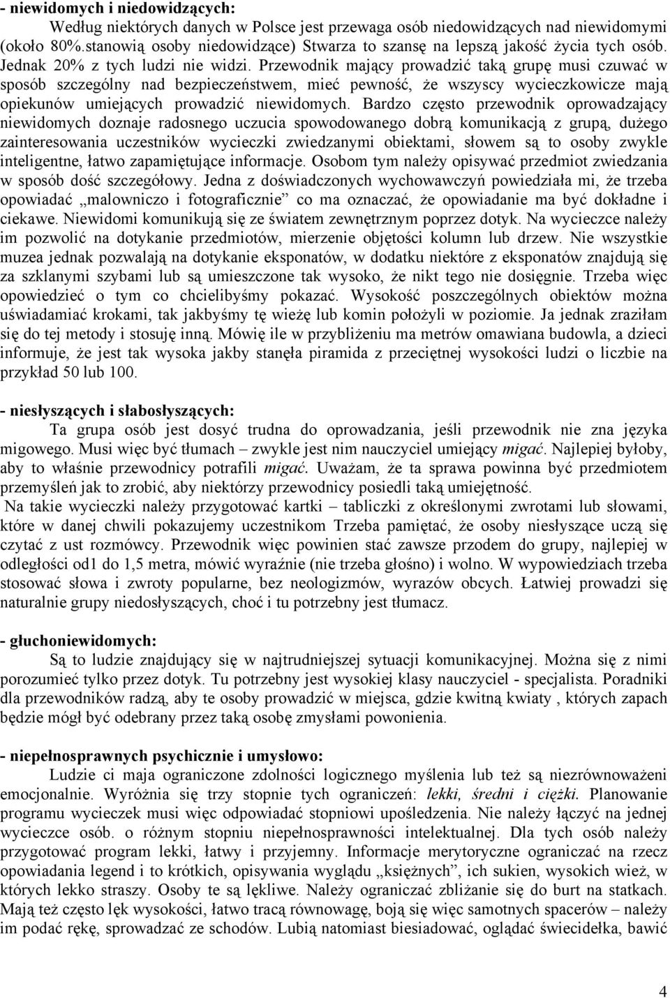 Przewodnik mający prowadzić taką grupę musi czuwać w sposób szczególny nad bezpieczeństwem, mieć pewność, że wszyscy wycieczkowicze mają opiekunów umiejących prowadzić niewidomych.