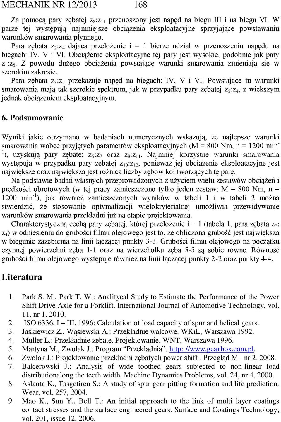 Para zębata z 2 :z 4 dająca przełożenie i = 1 bierze udział w przenoszeniu napędu na biegach: IV, V i VI. Obciążenie eksploatacyjne tej pary jest wysokie, podobnie jak pary z 1 :z 5.