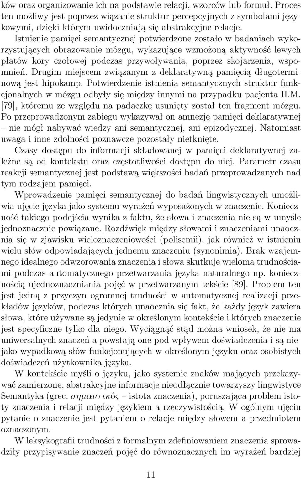 Istnienie pamięci semantycznej potwierdzone zostało w badaniach wykorzystujących obrazowanie mózgu, wykazujące wzmożoną aktywność lewych płatów kory czołowej podczas przywoływania, poprzez