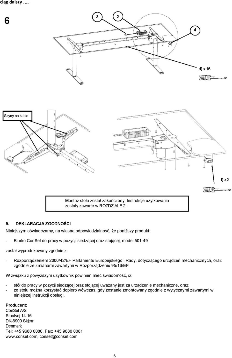 - Rozporządzeniem 2006/42/EF Parlamentu Europejskiego i Rady, dotyczącego urządzeń mechanicznych, oraz zgodnie ze zmianami zawartymi w Rozporządzeniu 95/16/EF W związku z powyższym użytkownik