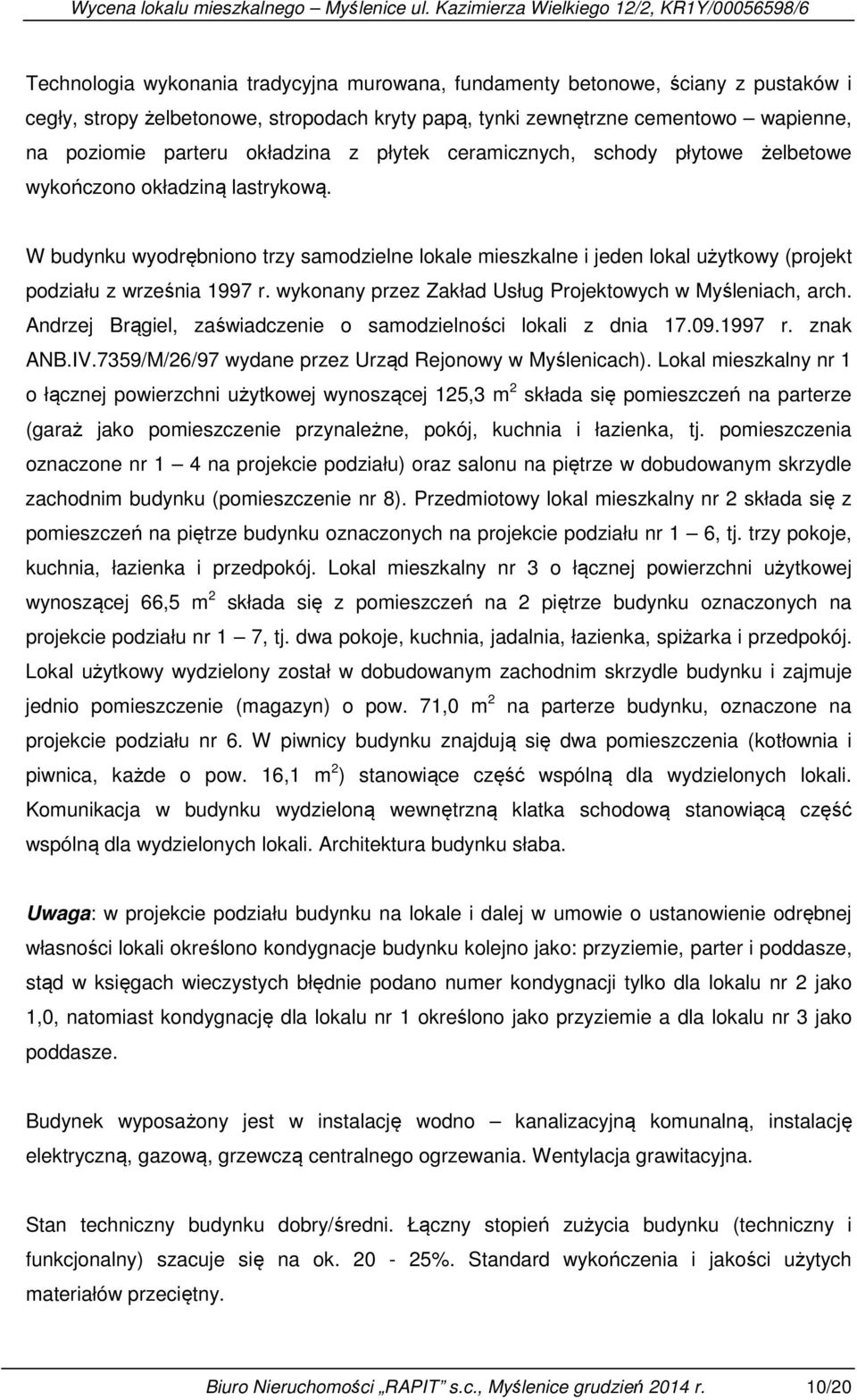 W budynku wyodrębniono trzy samodzielne lokale mieszkalne i jeden lokal użytkowy (projekt podziału z września 1997 r. wykonany przez Zakład Usług Projektowych w Myśleniach, arch.