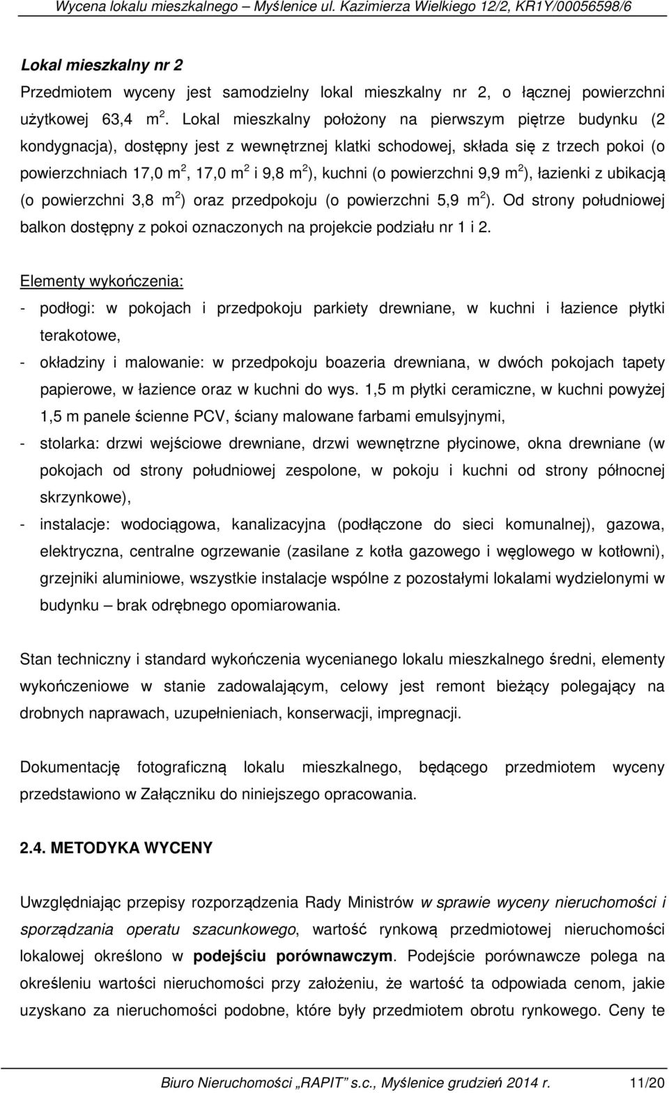 kuchni (o powierzchni 9,9 m 2 ), łazienki z ubikacją (o powierzchni 3,8 m 2 ) oraz przedpokoju (o powierzchni 5,9 m 2 ).