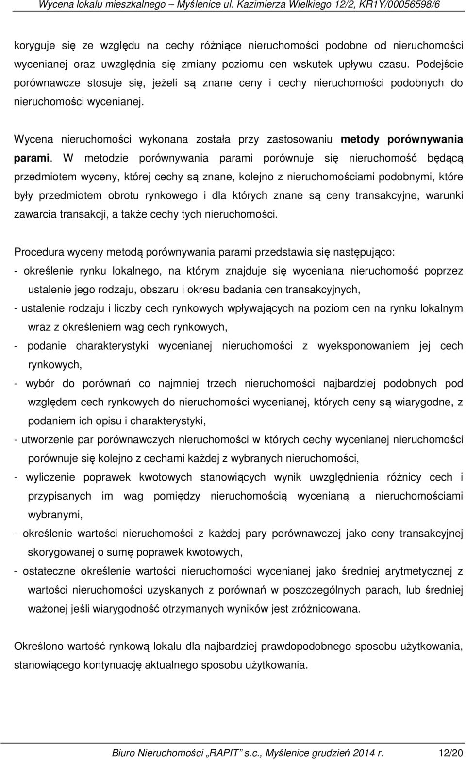 W metodzie porównywania parami porównuje się nieruchomość będącą przedmiotem wyceny, której cechy są znane, kolejno z nieruchomościami podobnymi, które były przedmiotem obrotu rynkowego i dla których