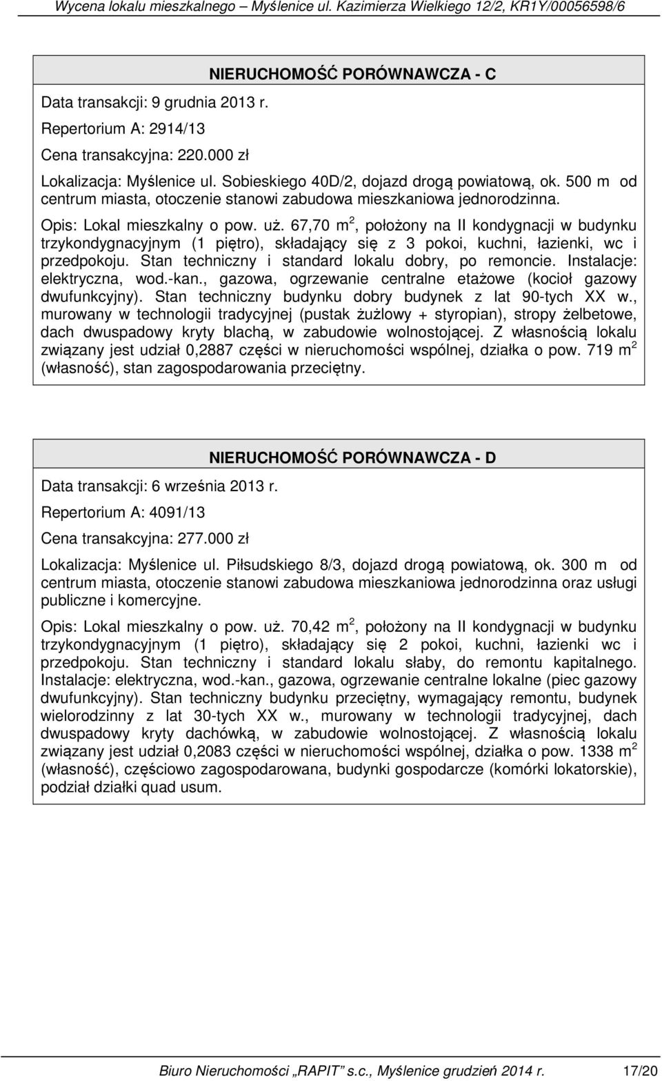 67,70 m 2, położony na II kondygnacji w budynku trzykondygnacyjnym (1 piętro), składający się z 3 pokoi, kuchni, łazienki, wc i przedpokoju. Stan techniczny i standard lokalu dobry, po remoncie.