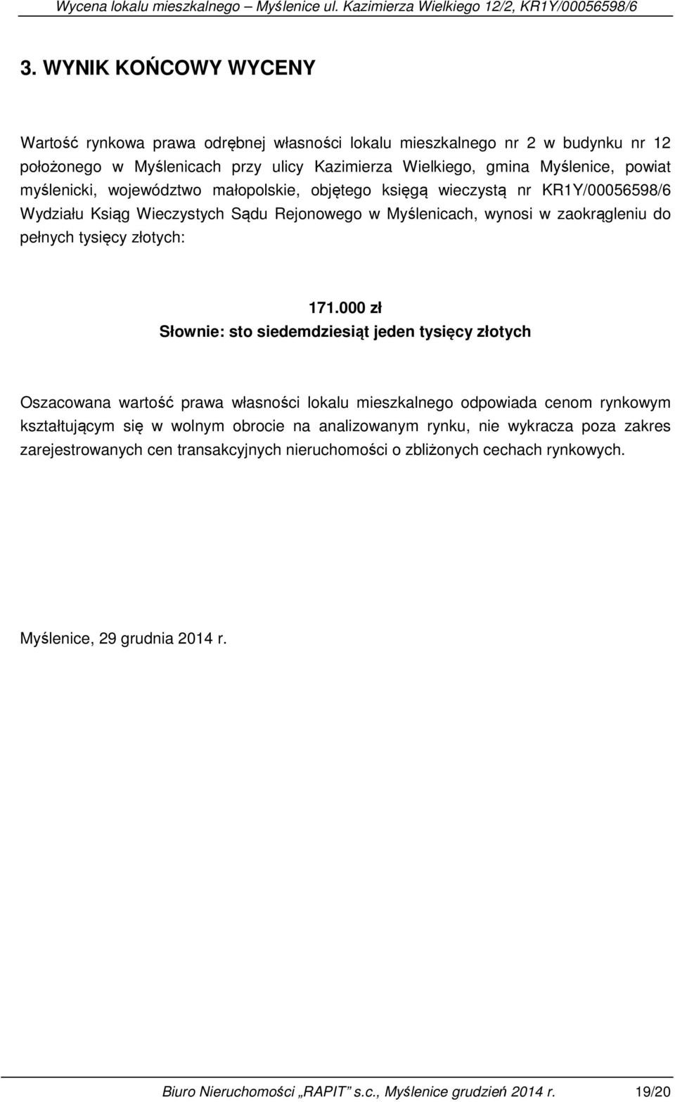 000 zł Słownie: sto siedemdziesiąt jeden tysięcy złotych Oszacowana wartość prawa własności lokalu mieszkalnego odpowiada cenom rynkowym kształtującym się w wolnym obrocie na analizowanym rynku,