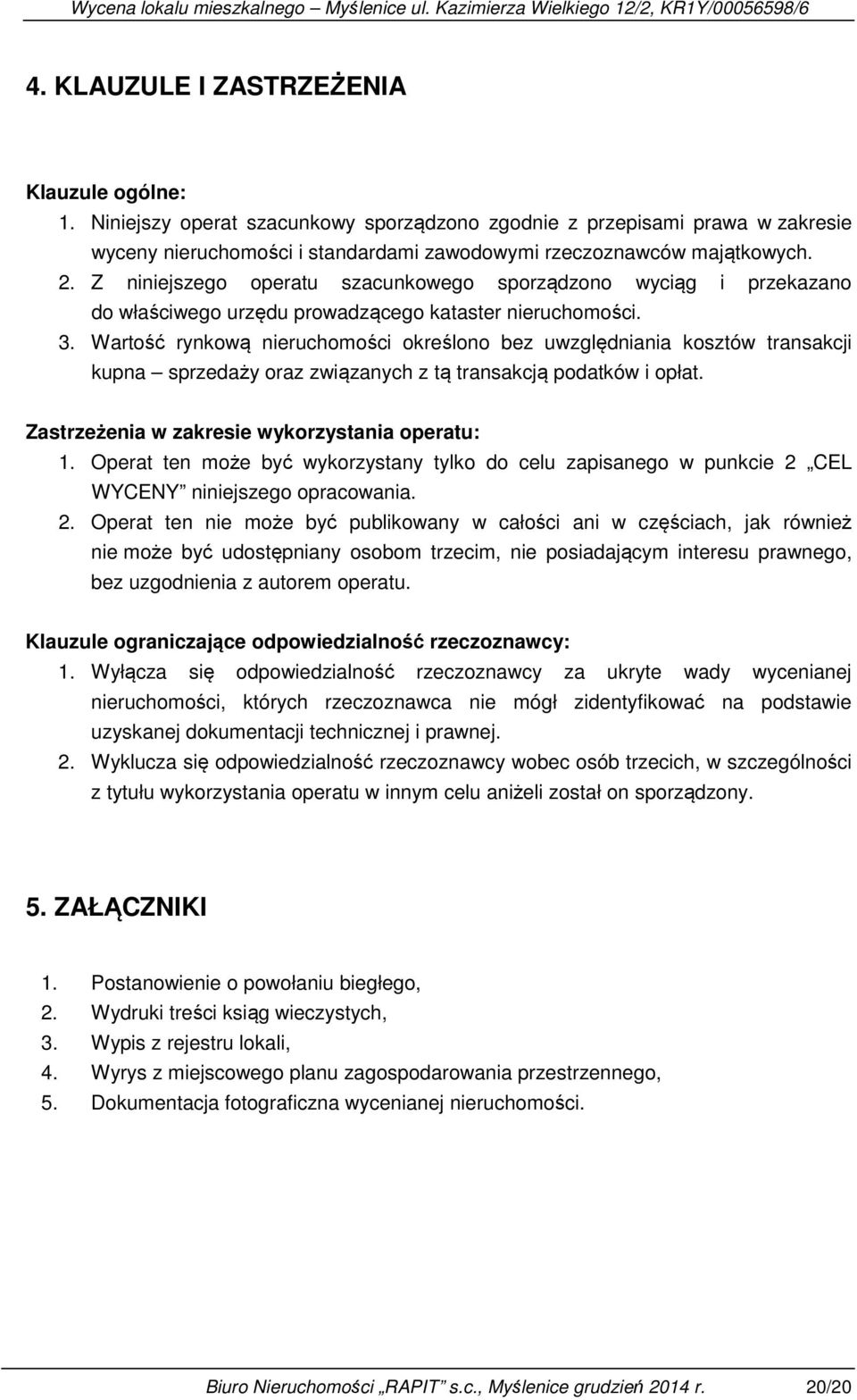 Wartość rynkową nieruchomości określono bez uwzględniania kosztów transakcji kupna sprzedaży oraz związanych z tą transakcją podatków i opłat. Zastrzeżenia w zakresie wykorzystania operatu: 1.