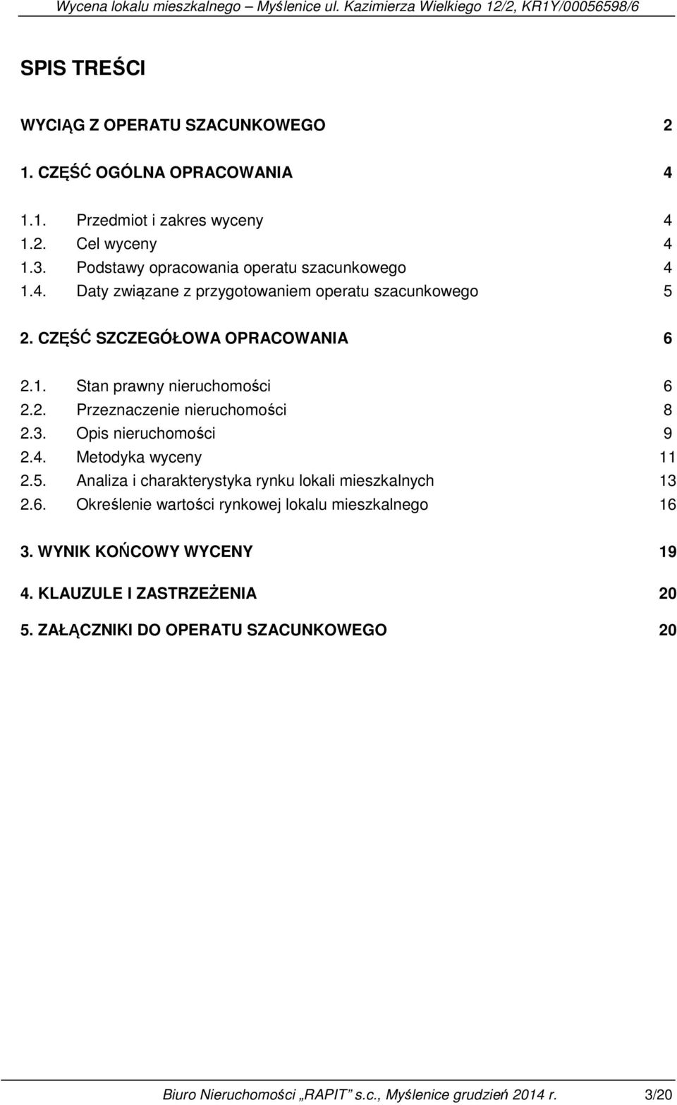 2. Przeznaczenie nieruchomości 8 2.3. Opis nieruchomości 9 2.4. Metodyka wyceny 11 2.5. Analiza i charakterystyka rynku lokali mieszkalnych 13 2.6.