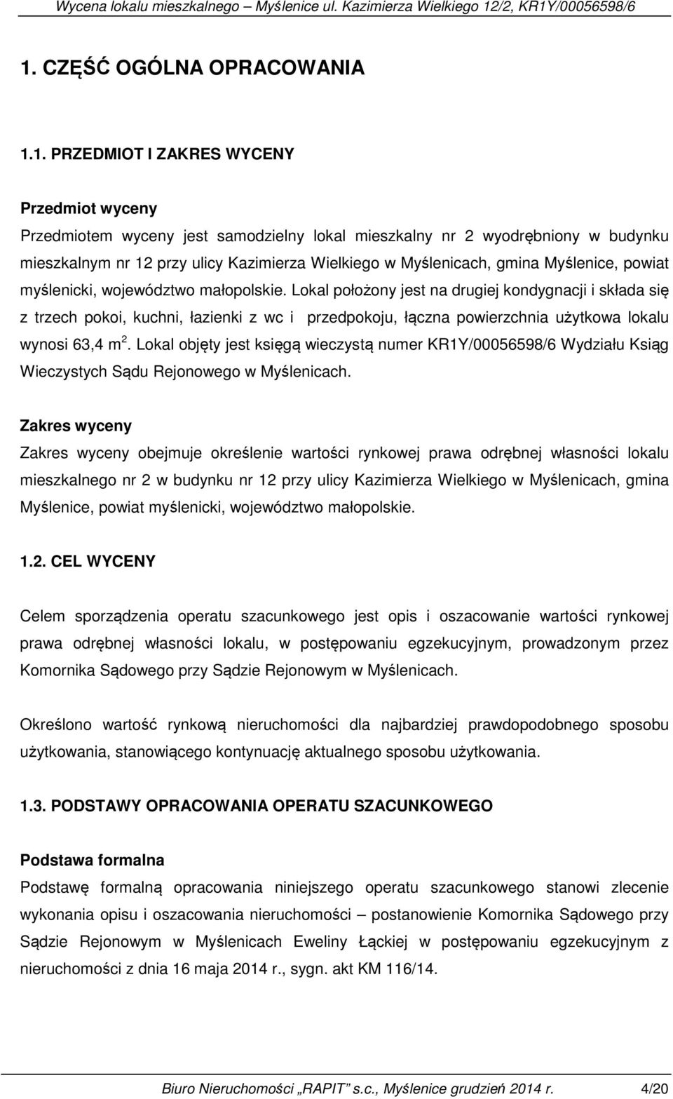 Lokal położony jest na drugiej kondygnacji i składa się z trzech pokoi, kuchni, łazienki z wc i przedpokoju, łączna powierzchnia użytkowa lokalu wynosi 63,4 m 2.