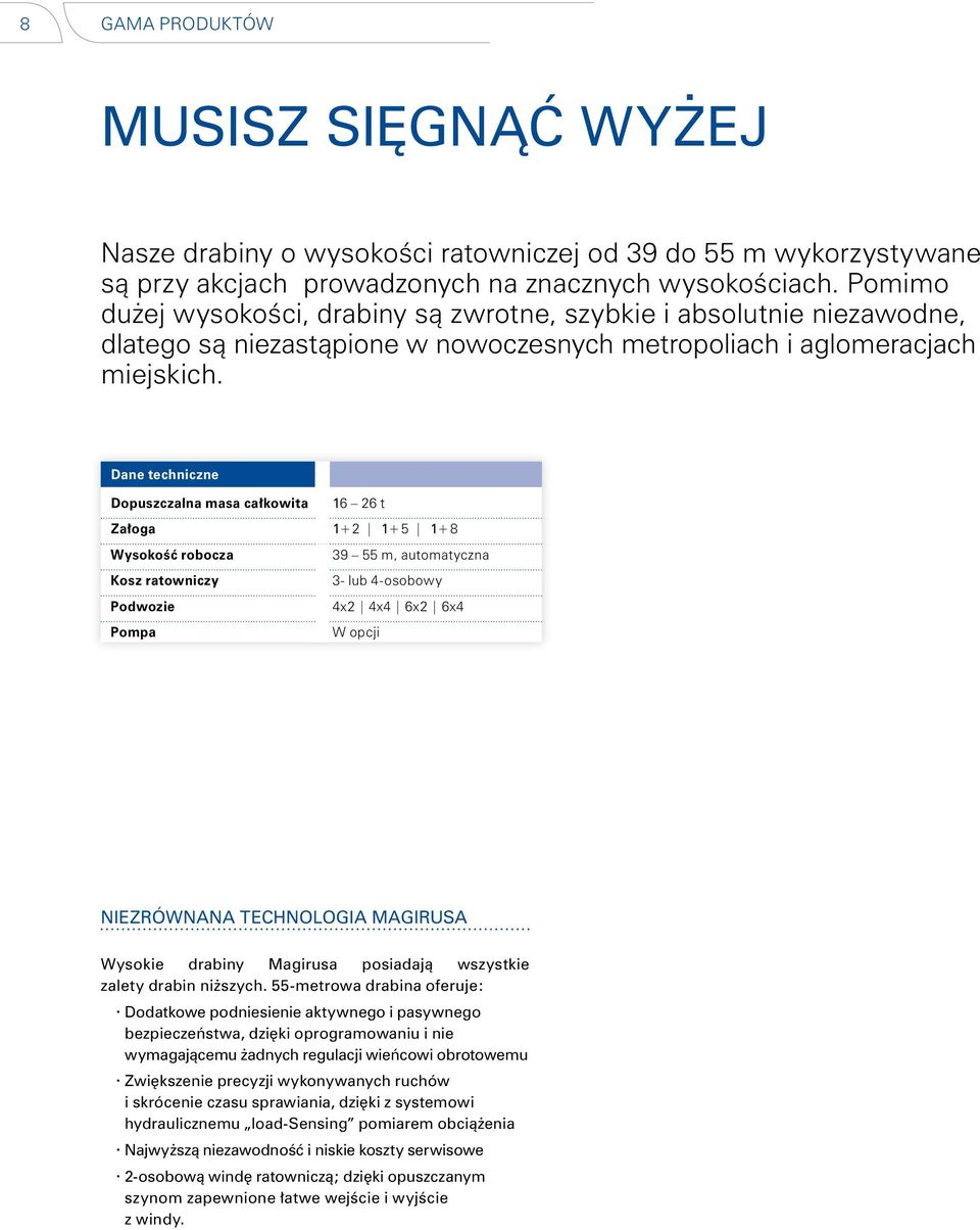 Dane techniczne Dopuszczalna masa całkowita 16 26 t Załoga 1+2 1+5 1+8 Wysokość robocza Kosz ratowniczy Podwozie Pompa 39 55 m, automatyczna 3- lub 4-osobowy 4x2 4x4 6x2 6x4 W opcji NIEZRÓWNANA