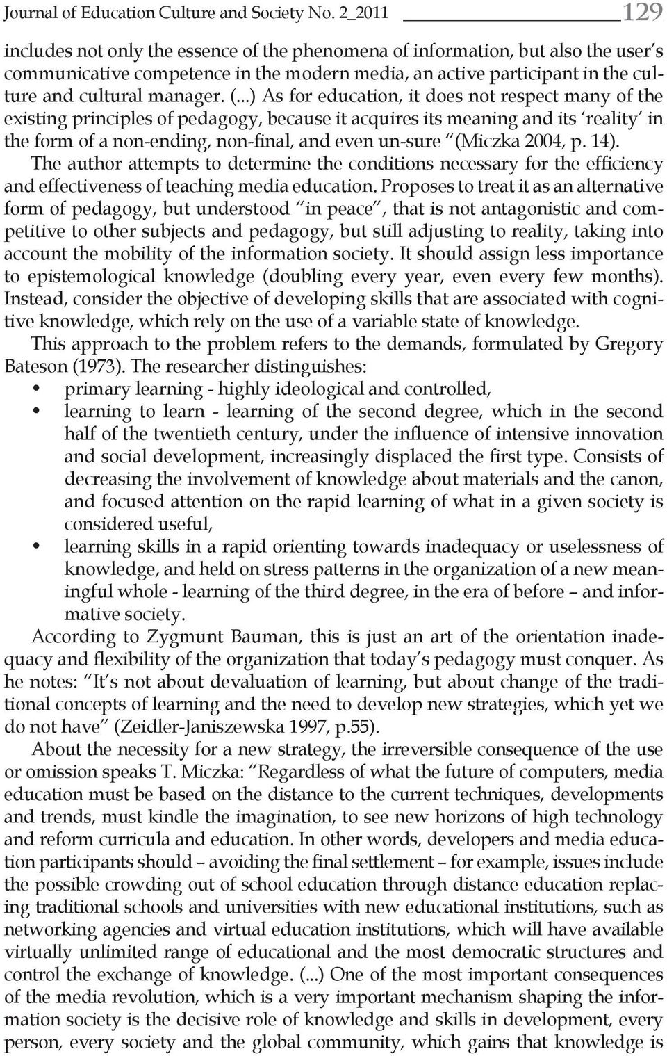 (...) As for education, it does not respect many of the existing principles of pedagogy, because it acquires its meaning and its reality in the form of a non-ending, non-final, and even un-sure