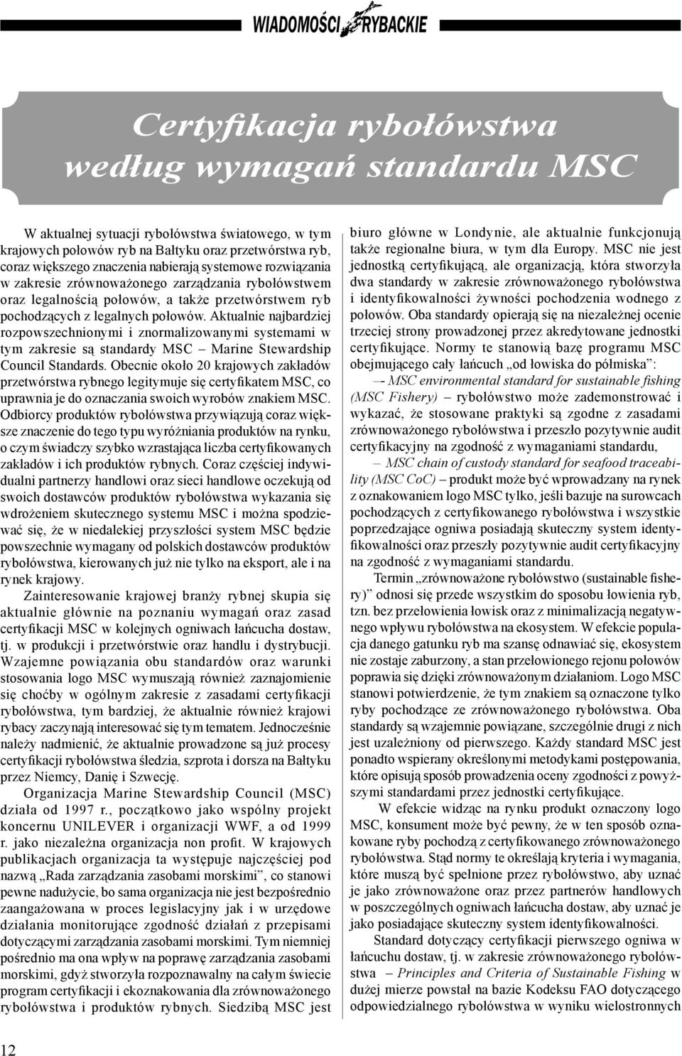 Aktualnie najbardziej rozpowszechnionymi i znormalizowanymi systemami w tym zakresie są standardy MSC Marine Stewardship Council Standards.