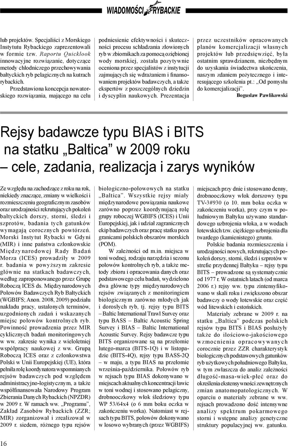 Przedstawiona koncepcja nowatorskiego rozwiązania, mającego na celu podniesienie efektywności i skuteczności procesu schładzania złowionych ryb w zbiornikach za pomocą oziębionej wody morskiej,