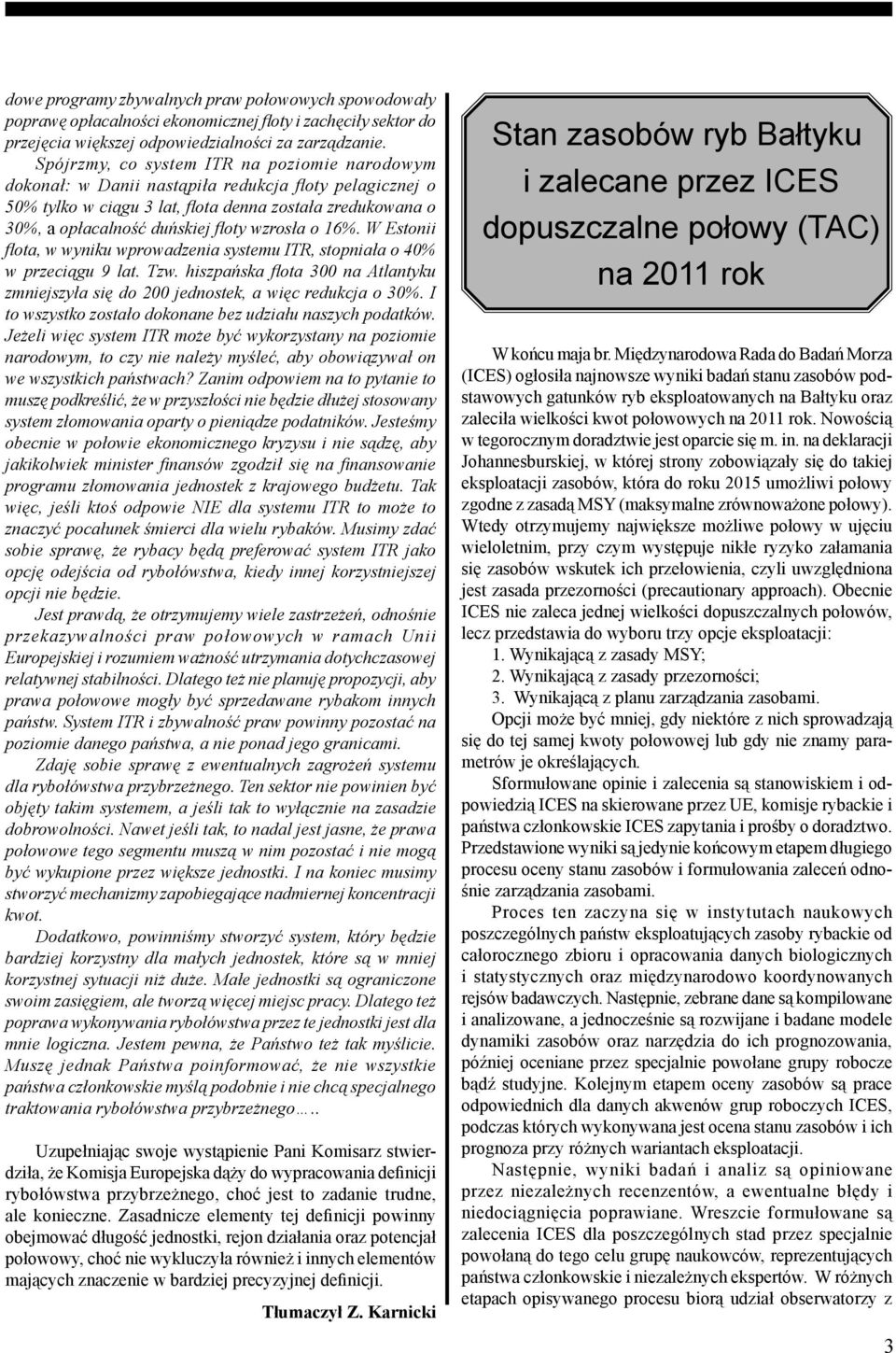 wzrosła o 16%. W Estonii flota, w wyniku wprowadzenia systemu ITR, stopniała o 40% w przeciągu 9 lat. Tzw. hiszpańska flota 300 na Atlantyku zmniejszyła się do 200 jednostek, a więc redukcja o 30%.