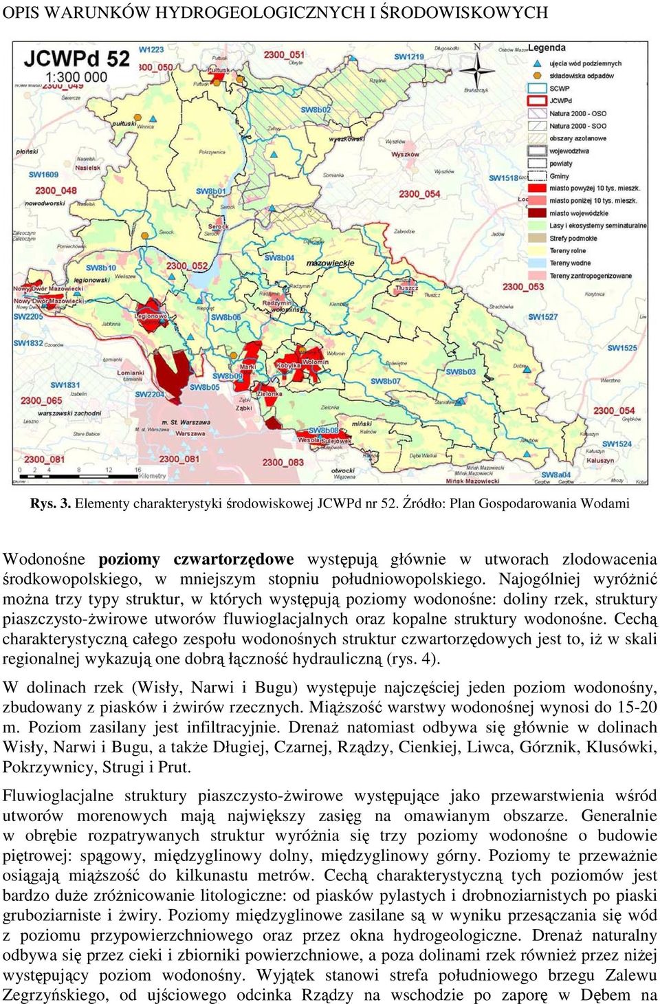 Najogólniej wyróżnić można trzy typy struktur, w których występują poziomy wodonośne: doliny rzek, struktury piaszczysto-żwirowe utworów fluwioglacjalnych oraz kopalne struktury wodonośne.