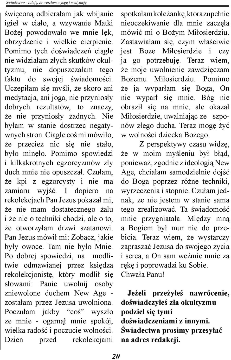 Uczepiłam się myśli, że skoro ani medytacja, ani joga, nie przyniosły dobrych rezultatów, to znaczy, że nie przyniosły żadnych. Nie byłam w stanie dostrzec negatywnych stron.