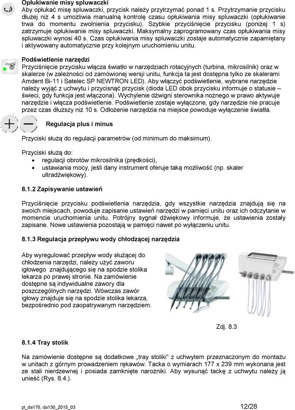 Szybkie przyciśnięcie przycisku (poniżej 1 s) zatrzymuje opłukiwanie misy spluwaczki. Maksymalny zaprogramowany czas opłukiwania misy spluwaczki wynosi 40 s.