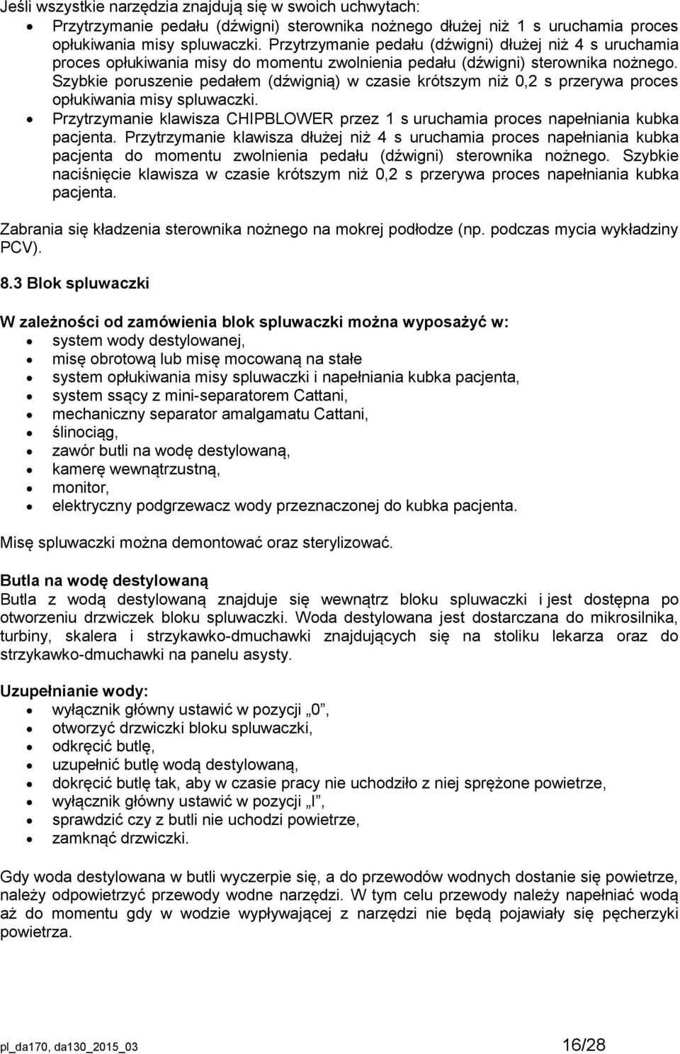 Szybkie poruszenie pedałem (dźwignią) w czasie krótszym niż 0,2 s przerywa proces opłukiwania misy spluwaczki. Przytrzymanie klawisza CHIPBLOWER przez 1 s uruchamia proces napełniania kubka pacjenta.