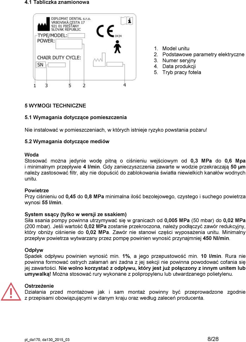 2 Wymagania dotyczące mediów Woda Stosować można jedynie wodę pitną o ciśnieniu wejściowym od 0,3 MPa do 0,6 Mpa i minimalnym przepływie 4 l/min.