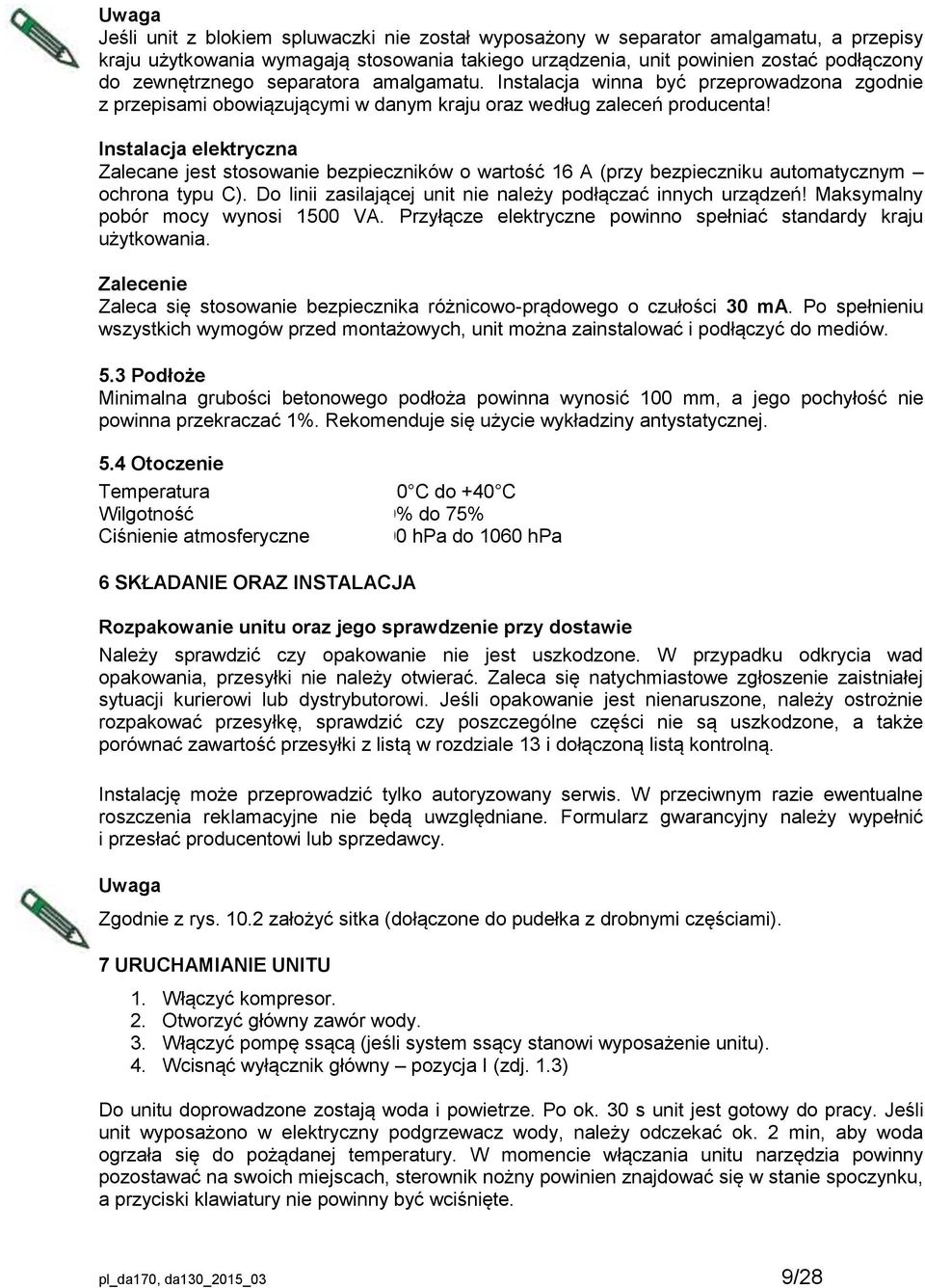 Instalacja elektryczna Zalecane jest stosowanie bezpieczników o wartość 16 A (przy bezpieczniku automatycznym ochrona typu C). Do linii zasilającej unit nie należy podłączać innych urządzeń!