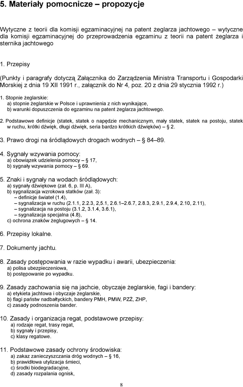 20 z dnia 29 stycznia 1992 r.) 1. Stopnie żeglarskie: a) stopnie żeglarskie w Polsce i uprawnienia z nich wynikające, b) warunki dopuszczenia do egzaminu na patent żeglarza jachtowego. 2. Podstawowe definicje (statek, statek o napędzie mechanicznym, mały statek, statek na postoju, statek w ruchu, krótki dźwięk, długi dźwięk, seria bardzo krótkich dźwięków) 2.