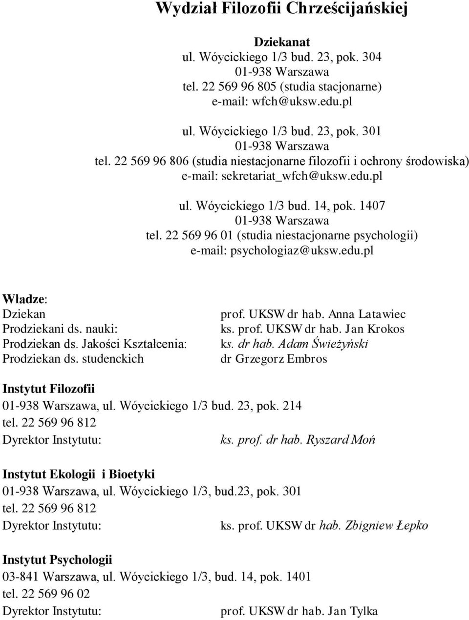 22 569 96 01 (studia niestacjonarne psychologii) e-mail: psychologiaz@uksw.edu.pl Władze: Dziekan Prodziekani ds. nauki: Prodziekan ds. Jakości Kształcenia: Prodziekan ds. studenckich prof.