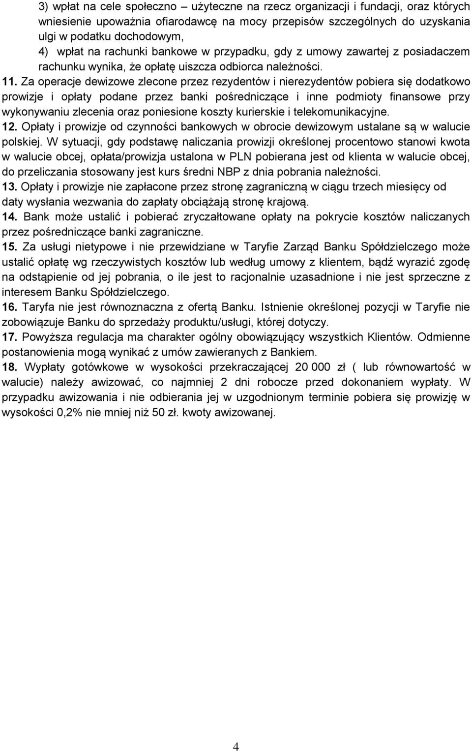 Za operacje dewizowe zlecone przez rezydentów i nierezydentów pobiera się dodatkowo prowizje i opłaty podane przez banki pośredniczące i inne podmioty finansowe przy wykonywaniu zlecenia oraz