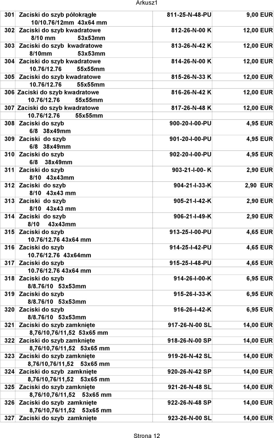 814-26-N-00 K 12,00 EUR 10.76/12.76 55x55mm 305 Zaciski do szyb kwadratowe 815-26-N-33 K 12,00 EUR 10.76/12.76 55x55mm 306 Zaciski do szyb kwadratowe 816-26-N-42 K 12,00 EUR 10.76/12.76 55x55mm 307 Zaciski do szyb kwadratowe 817-26-N-48 K 12,00 EUR 10.