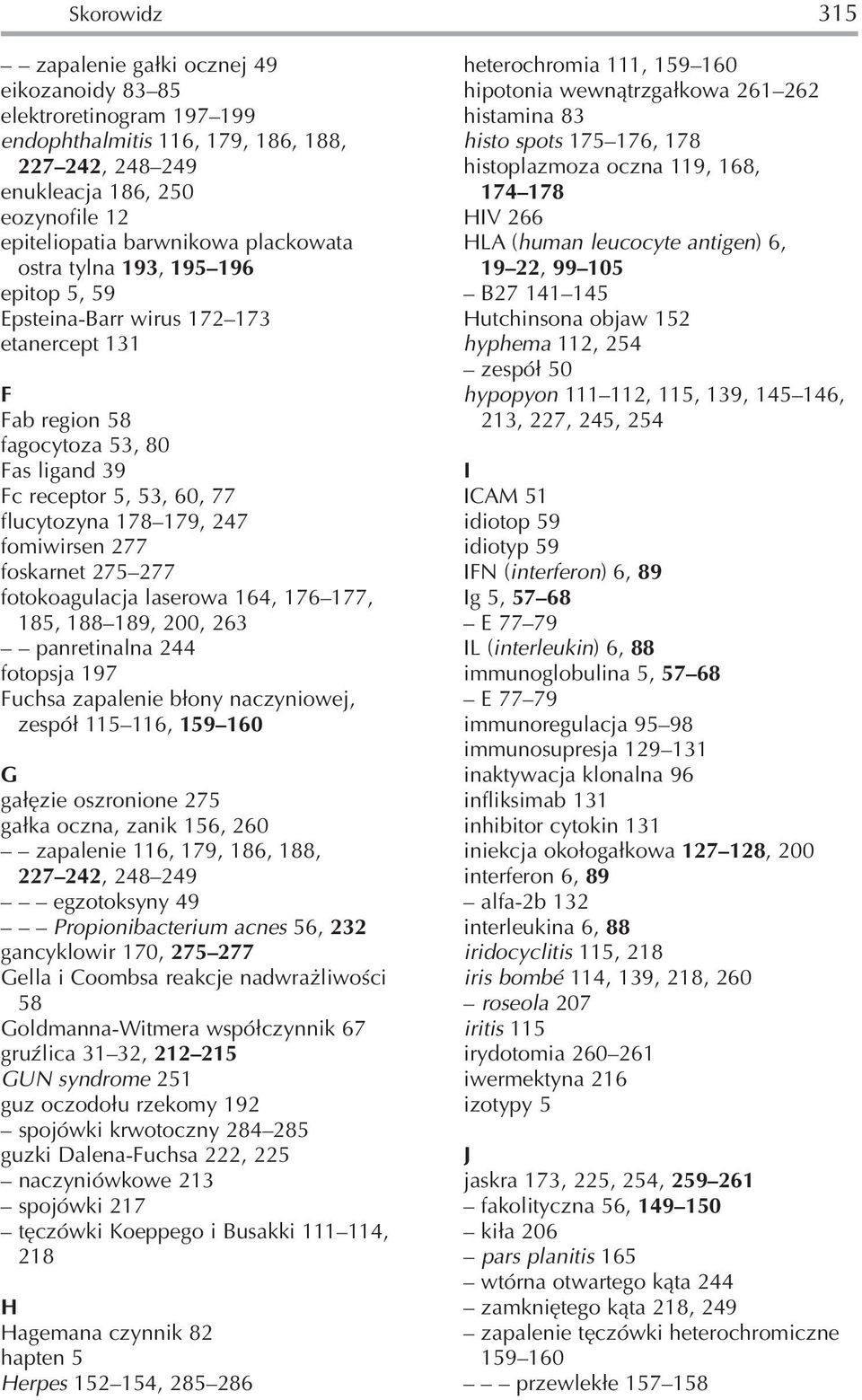fomiwirsen 277 foskarnet 275 277 fotokoagulacja laserowa 164, 176 177, 185, 188 189, 200, 263 panretinalna 244 fotopsja 197 Fuchsa zapalenie błony naczyniowej, zespół 115 116, 159 160 G gałęzie