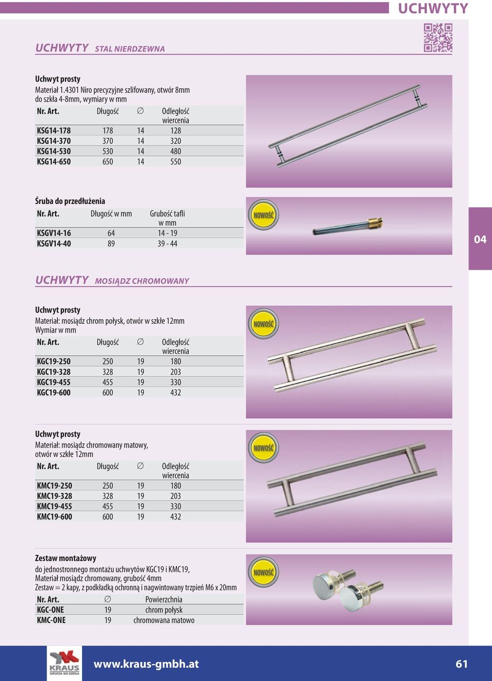 przedłużenia Długość w mm Grubość tafli w mm KSGV14-16 64 14-19 KSGV14-40 89 39-44 UCHWYTY MOSIĄDZ CHROMOWANY Uchwyt prosty Materiał: mosiądz chrom połysk, otwór w szkłe 12mm Wymiar w mm Długość Ø