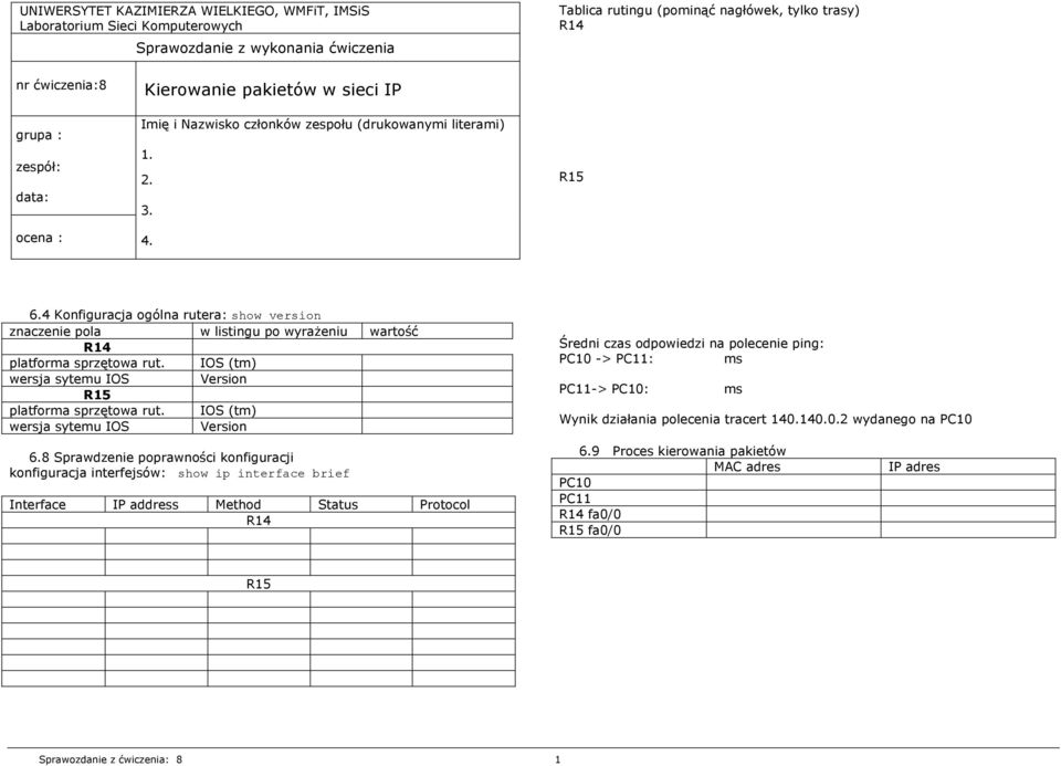 4 Konfiguracja ogólna rutera: show version znaczenie pola w listingu po wyrażeniu wartość R14 platforma sprzętowa rut. IOS (tm) wersja sytemu IOS Version R15 platforma sprzętowa rut.