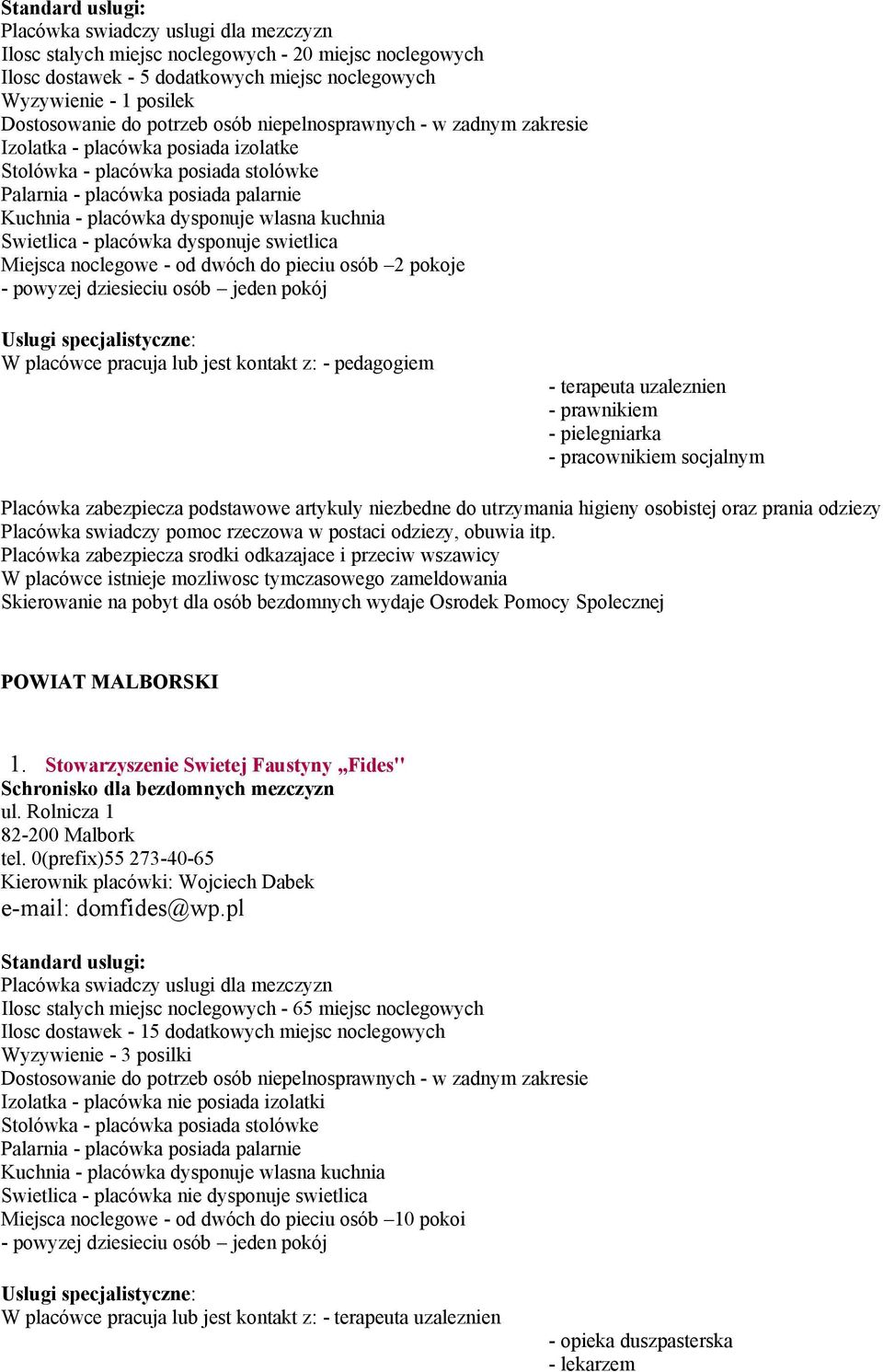 Stowarzyszenie Swietej Faustyny,,Fides'' Schronisko dla bezdomnych mezczyzn ul. Rolnicza 1 82-200 Malbork tel. 0(prefix)55 273-40-65 Kierownik placówki: Wojciech Dabek e-mail: domfides@wp.