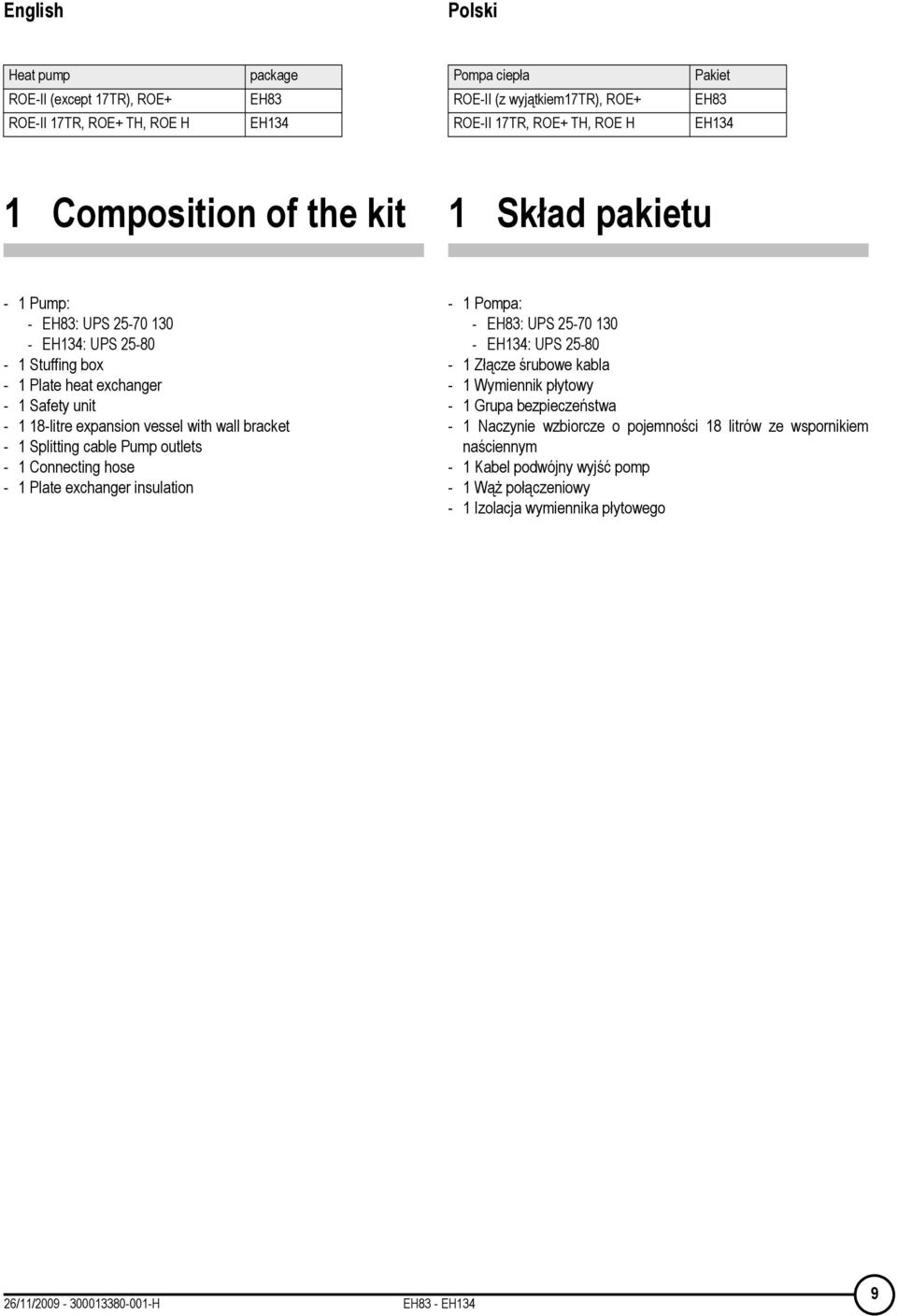1 Splitting cable Pump outlets - 1 onnecting hose - 1 Plate exchanger insulation - 1 Pompa: - EH83: UPS 25-70 130 - EH134: UPS 25-80 - 1 Złącze śrubowe kabla - 1 Wymiennik płytowy - 1 Grupa